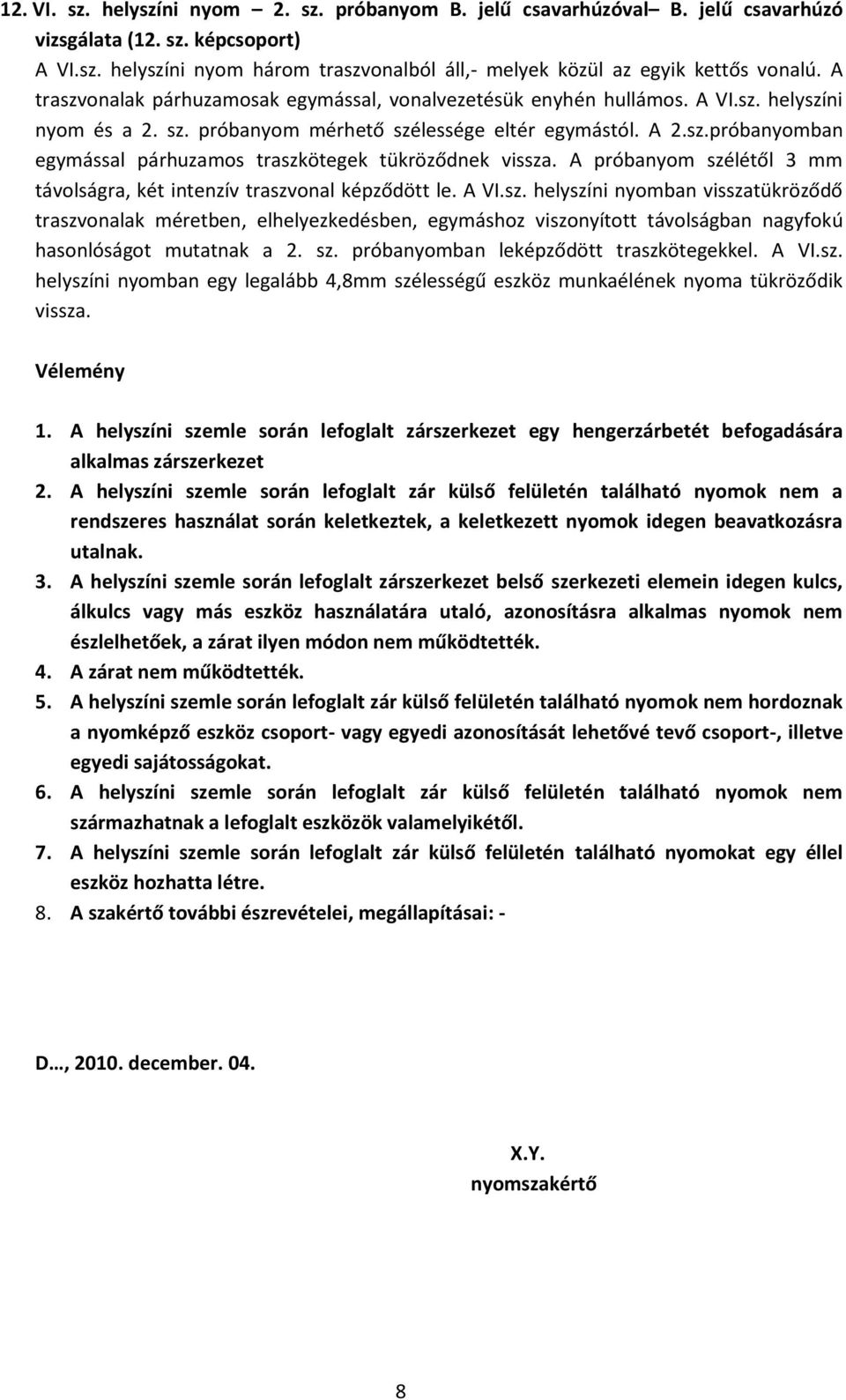 A próbanyom szélétől 3 mm távolságra, két intenzív traszvonal képződött le. A VI.sz. helyszíni nyomban visszatükröződő traszvonalak méretben, elhelyezkedésben, egymáshoz viszonyított távolságban nagyfokú hasonlóságot mutatnak a 2.