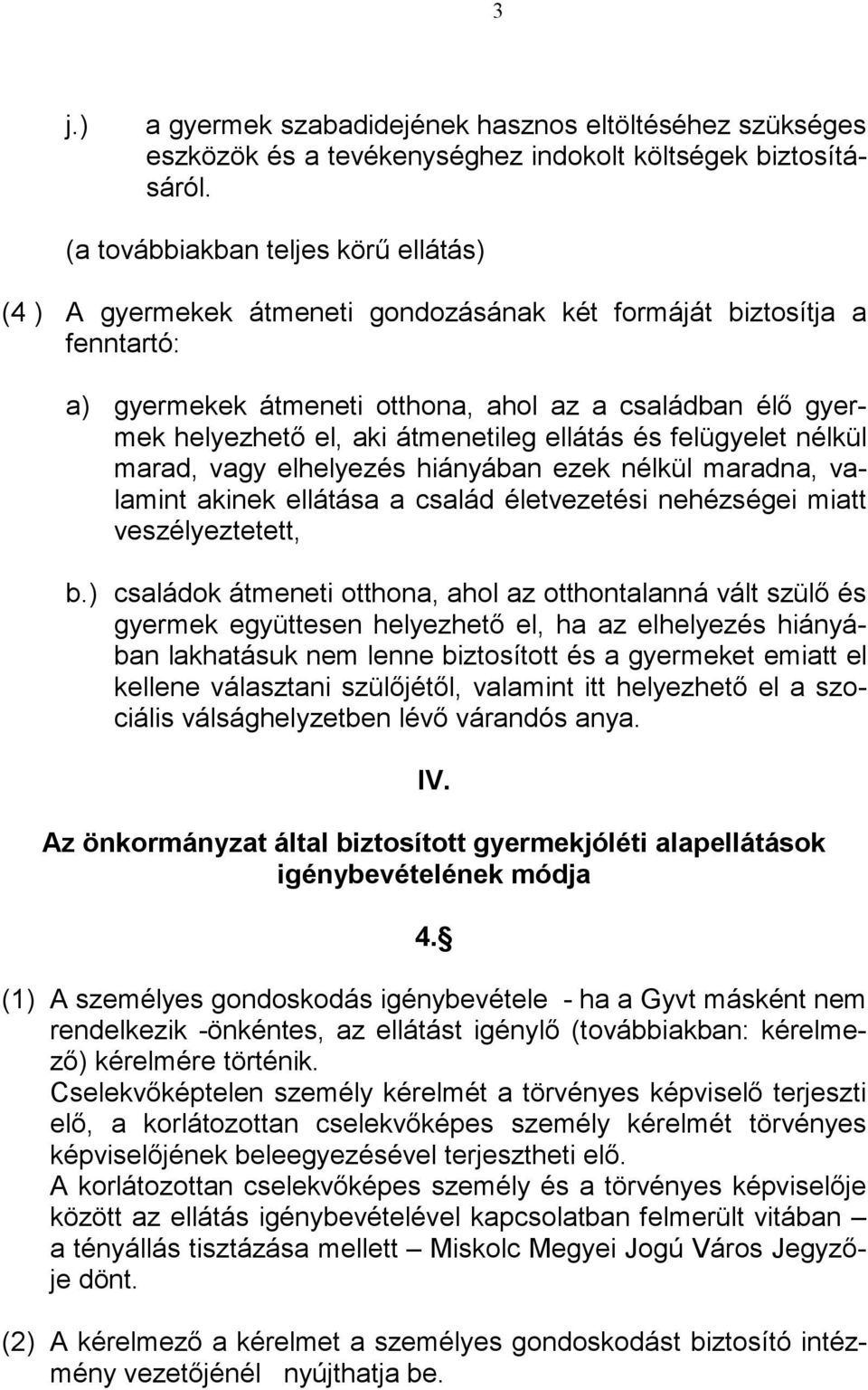 átmenetileg ellátás és felügyelet nélkül marad, vagy elhelyezés hiányában ezek nélkül maradna, valamint akinek ellátása a család életvezetési nehézségei miatt veszélyeztetett, b.