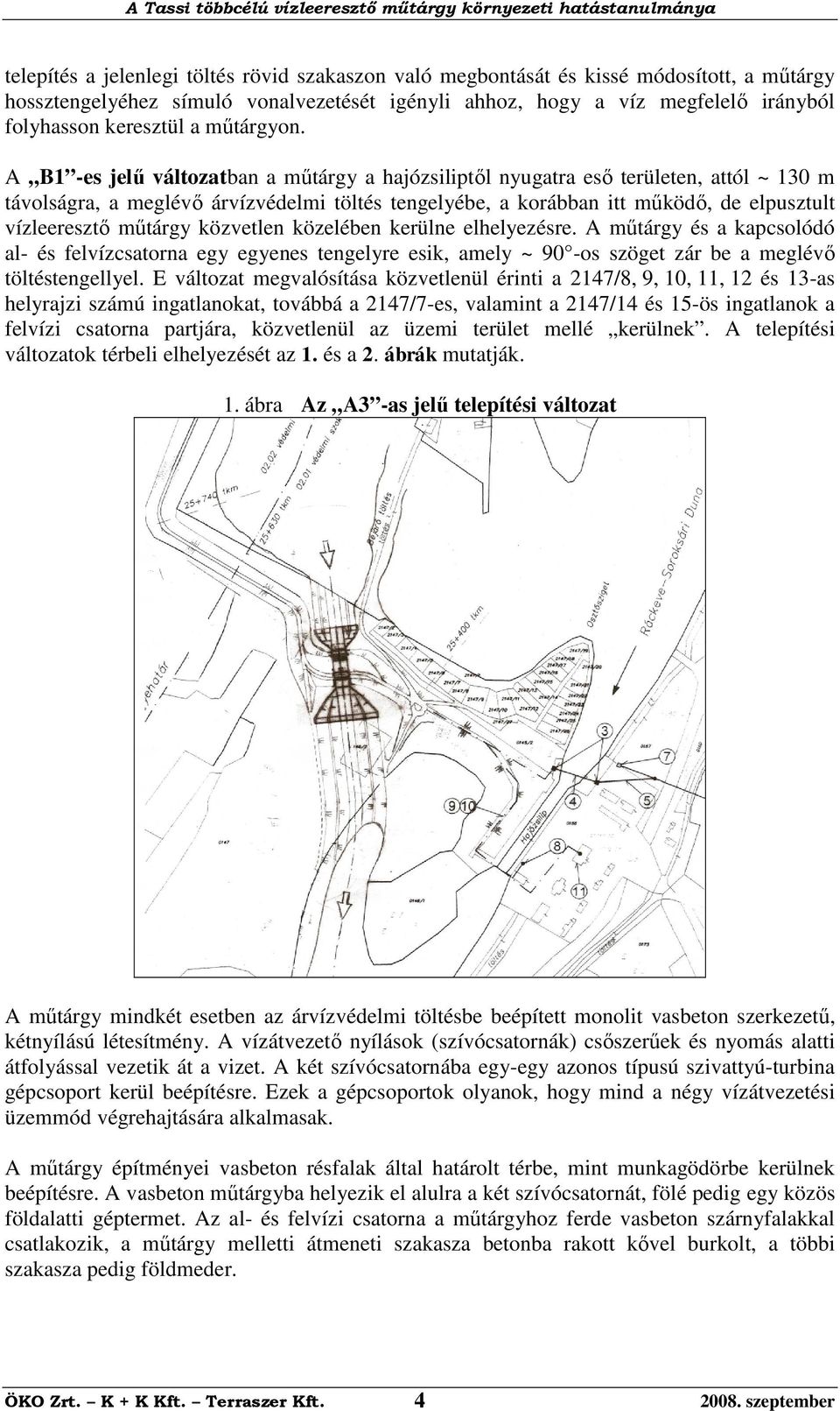 A B1 -es jelű változatban a műtárgy a hajózsiliptől nyugatra eső területen, attól ~ 13 m távolságra, a meglévő árvízvédelmi töltés tengelyébe, a korábban itt működő, de elpusztult vízleeresztő