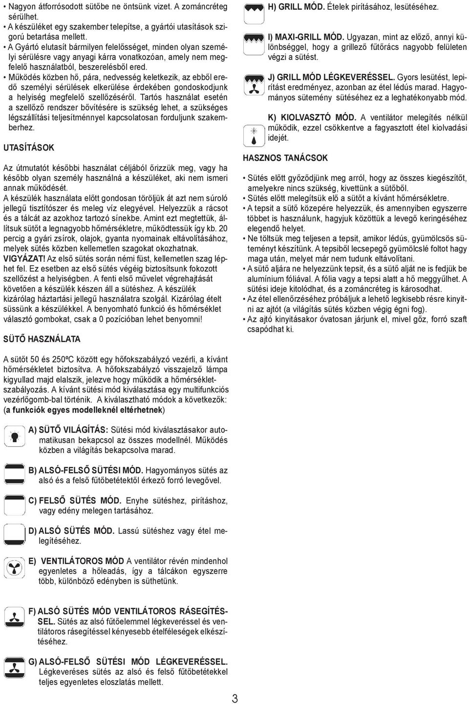 Működés közben hő, pára, nedvesség keletkezik, az ebből eredő személyi sérülések elkerülése érdekében gondoskodjunk a helyiség megfelelő szellőzéséről.