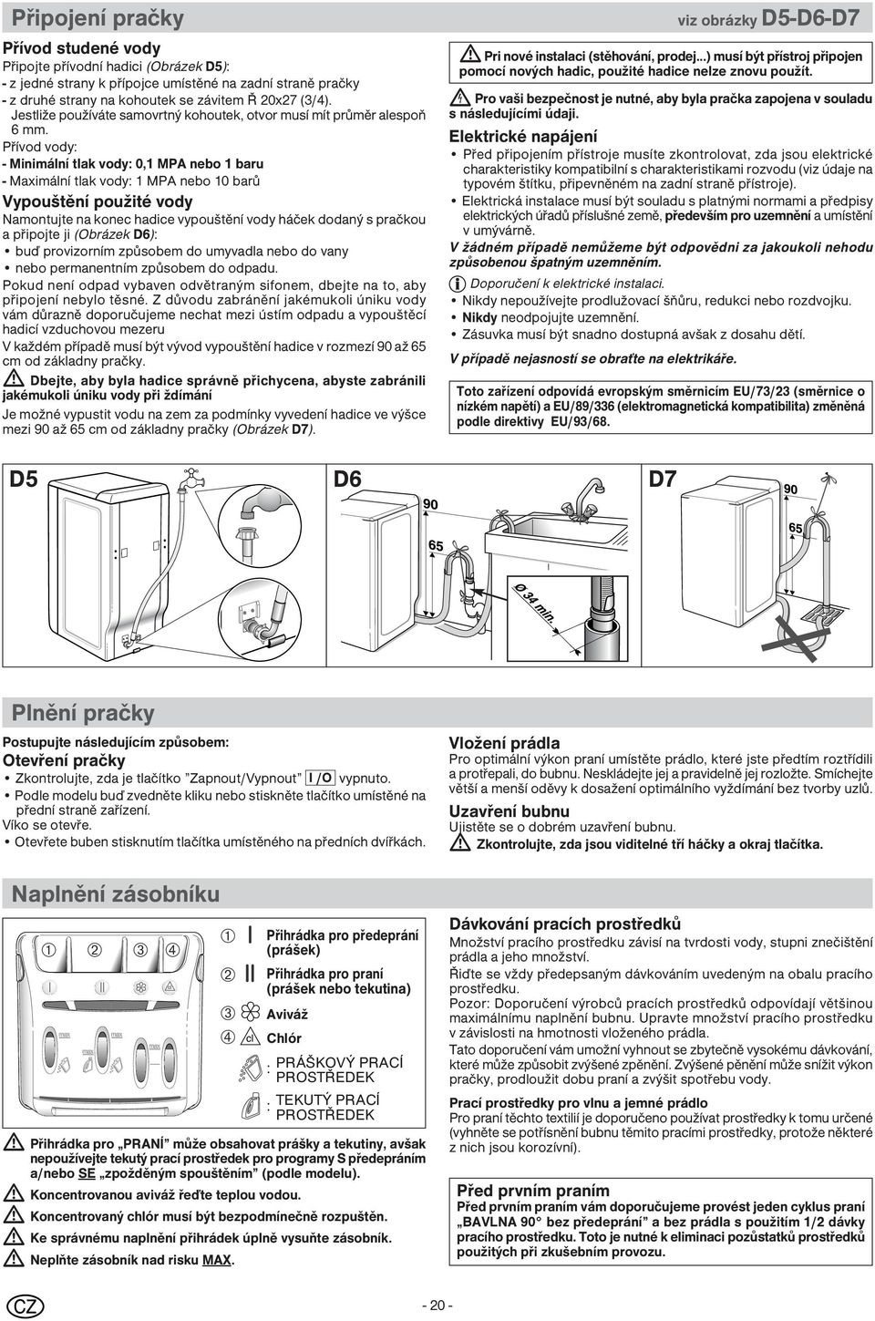 Přívod vody: - Minimální tlak vody: 0,1 MPA nebo 1 baru - Maximální tlak vody: 1 MPA nebo 10 barů Vypouštění použité vody Namontujte na konec hadice vypouštění vody háček dodaný s pračkou a připojte
