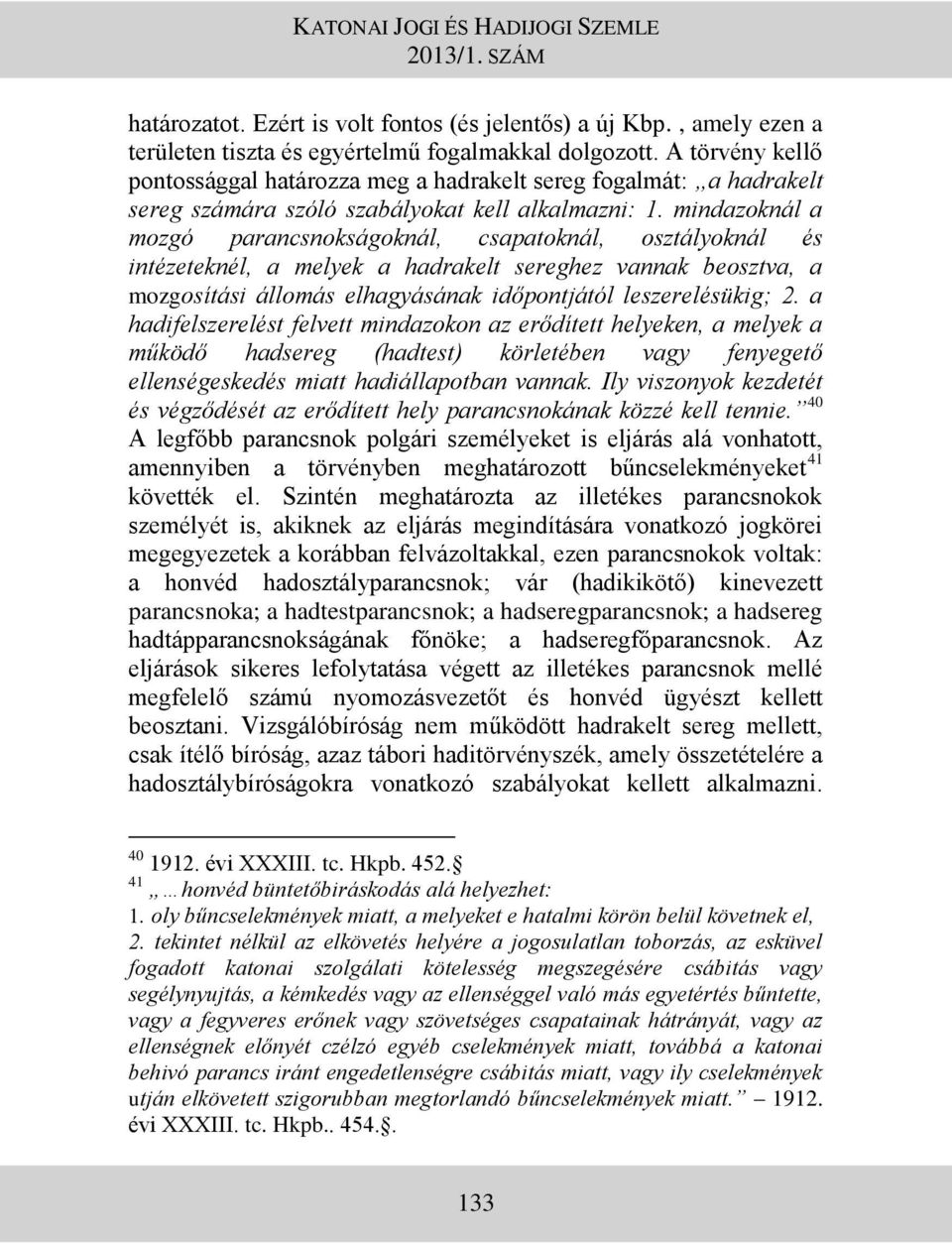 mindazoknál a mozgó parancsnokságoknál, csapatoknál, osztályoknál és intézeteknél, a melyek a hadrakelt sereghez vannak beosztva, a mozgosítási állomás elhagyásának időpontjától leszerelésükig; 2.