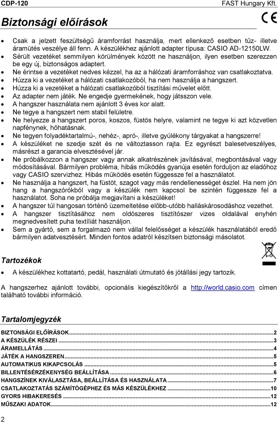 Ne érintse a vezetéket nedves kézzel, ha az a hálózati áramforráshoz van csatlakoztatva. Húzza ki a vezetéket a hálózati csatlakozóból, ha nem használja a hangszert.