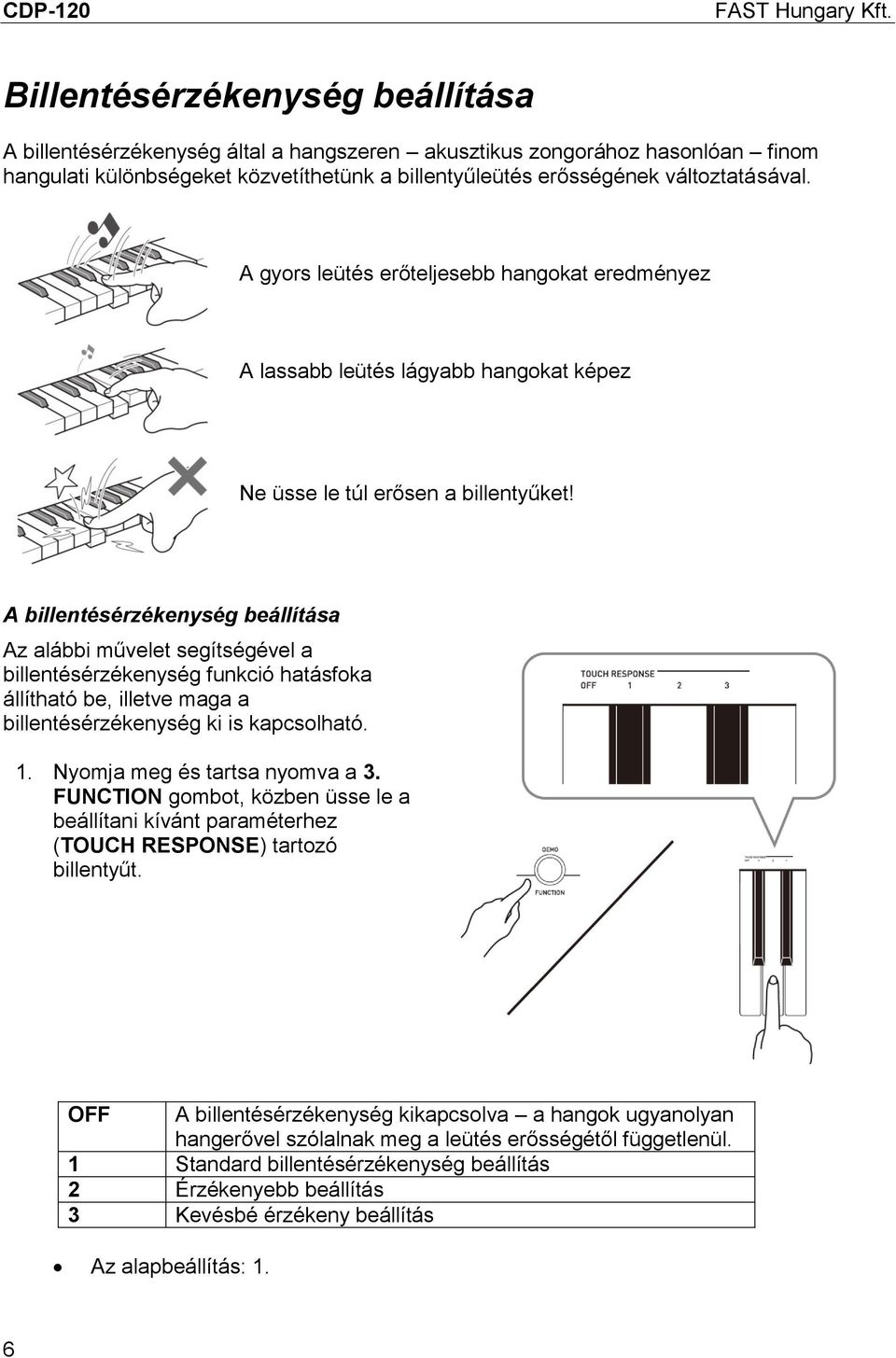 A billentésérzékenység beállítása Az alábbi művelet segítségével a billentésérzékenység funkció hatásfoka állítható be, illetve maga a billentésérzékenység ki is kapcsolható. 1.