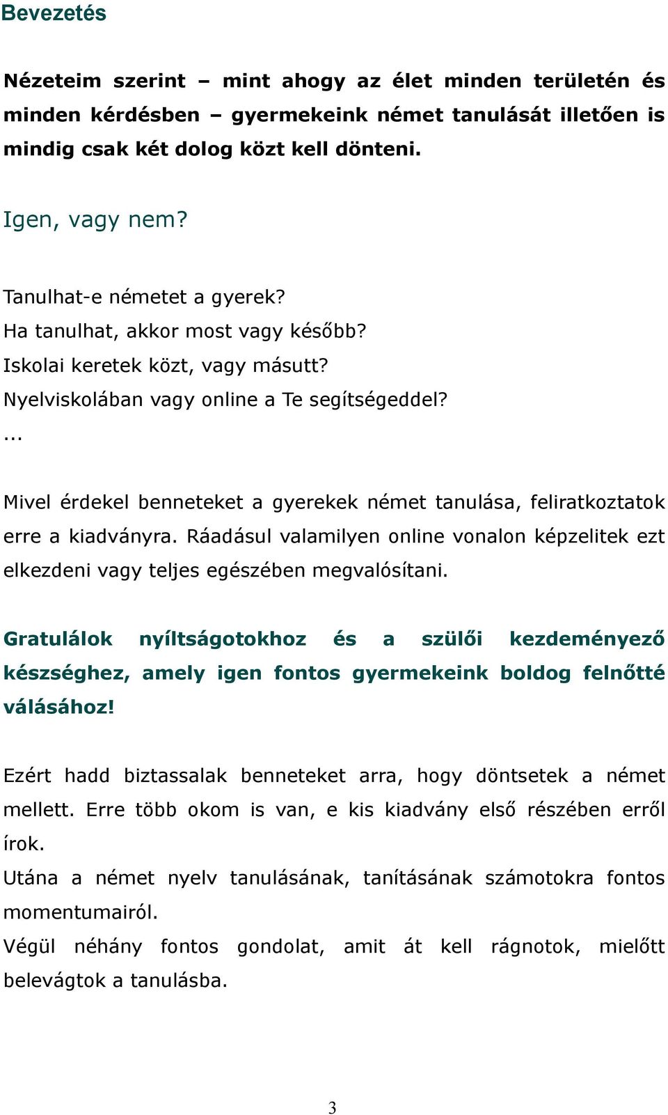 ... Mivel érdekel benneteket a gyerekek német tanulása, feliratkoztatok erre a kiadványra. Ráadásul valamilyen online vonalon képzelitek ezt elkezdeni vagy teljes egészében megvalósítani.