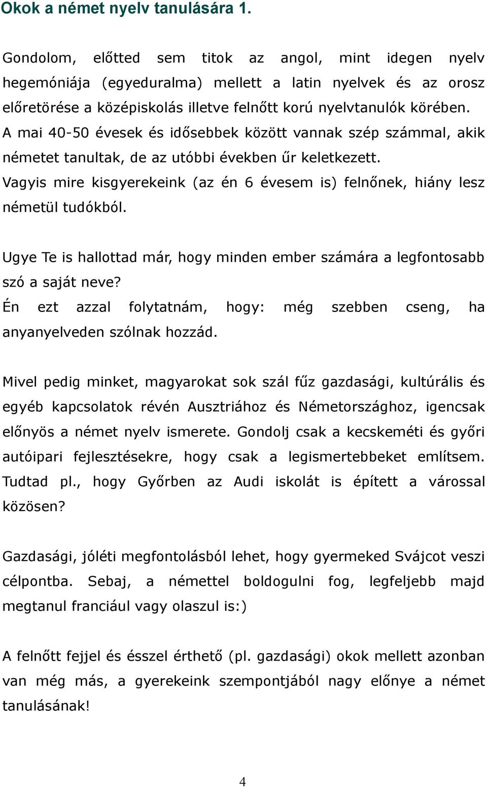 A mai 40-50 évesek és idősebbek között vannak szép számmal, akik németet tanultak, de az utóbbi években űr keletkezett.