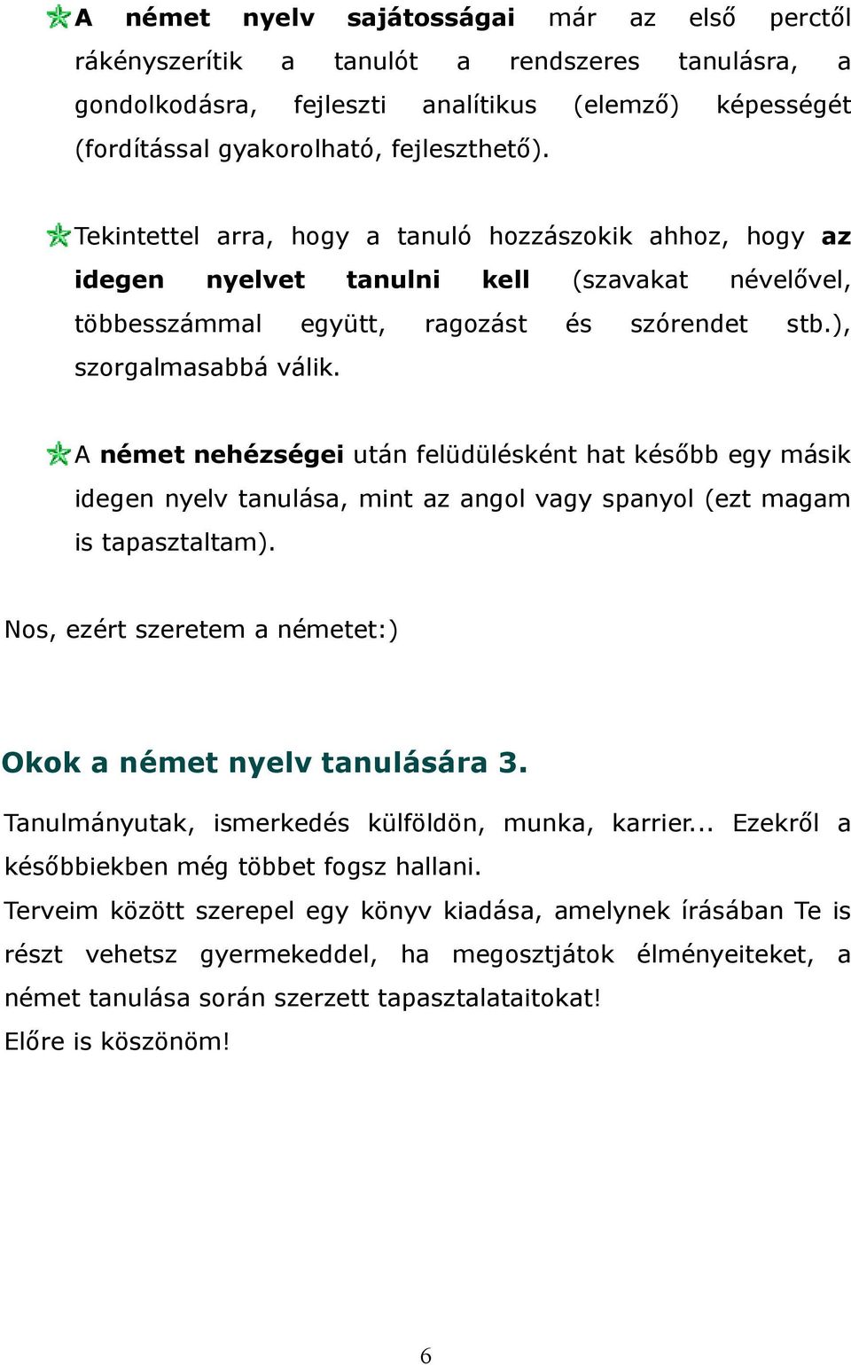 A német nehézségei után felüdülésként hat később egy másik idegen nyelv tanulása, mint az angol vagy spanyol (ezt magam is tapasztaltam).