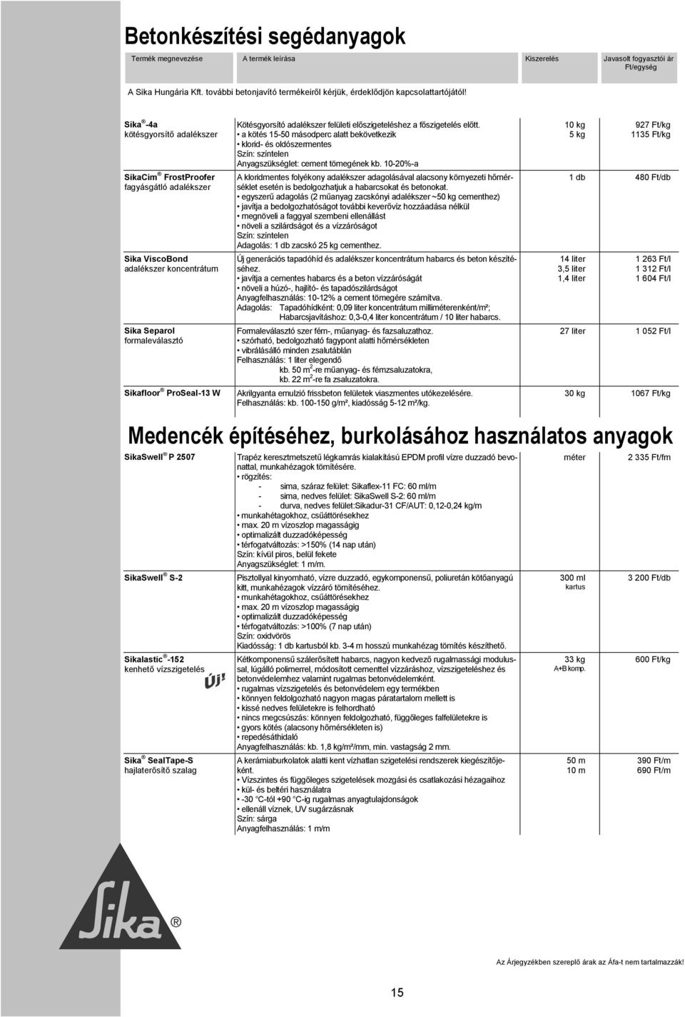 felületi előszigeteléshez a főszigetelés előtt. a kötés 15-50 másodperc alatt bekövetkezik klorid- és oldószermentes Szín: színtelen Anyagszükséglet: cement tömegének kb.