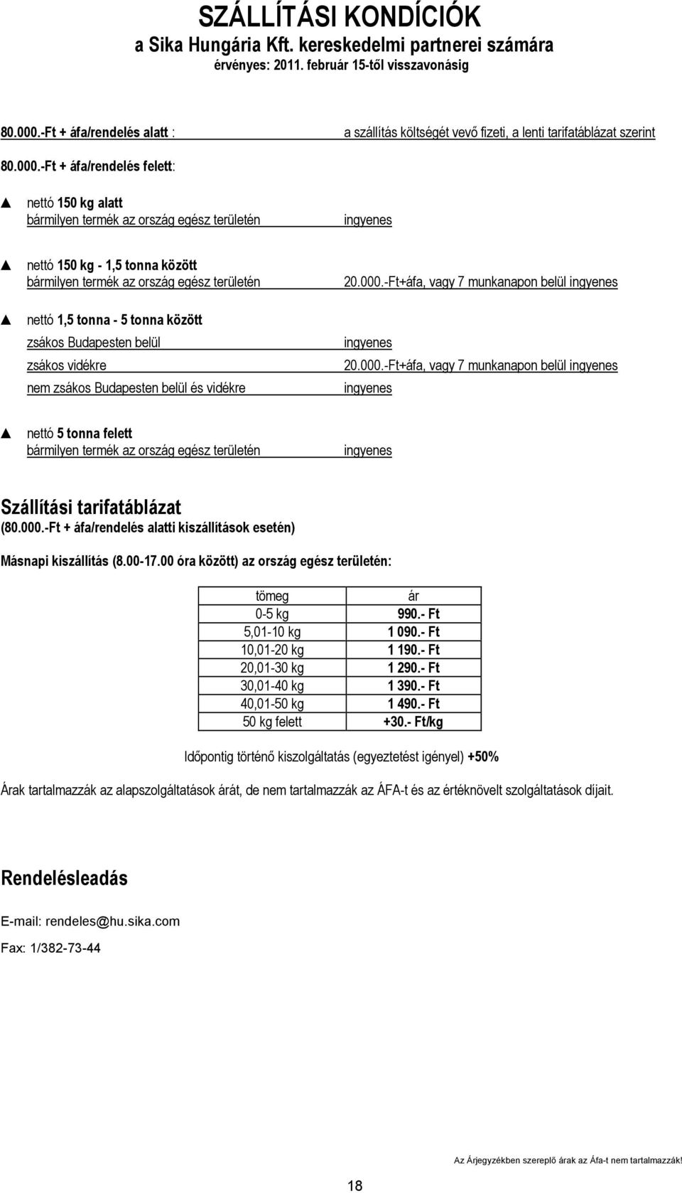 -Ft + áfa/rendelés felett: nettó 150 kg alatt bármilyen termék az ország egész területén ingyenes nettó 150 kg - 1,5 tonna között bármilyen termék az ország egész területén nettó 1,5 tonna - 5 tonna