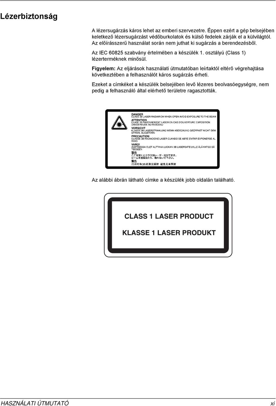 Az előírásszerű használat során nem juthat ki sugárzás a berendezésből. Az IEC 60825 szabvány értelmében a készülék. osztályú (Class ) lézerterméknek minősül.