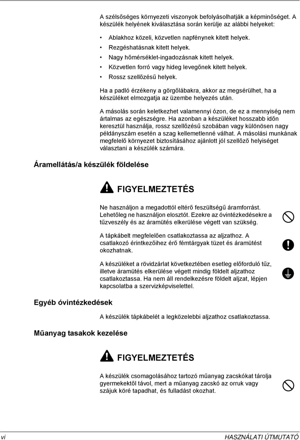 Közvetlen forró vagy hideg levegőnek kitett helyek. Rossz szellőzésű helyek. Ha a padló érzékeny a görgőlábakra, akkor az megsérülhet, ha a készüléket elmozgatja az üzembe helyezés után.