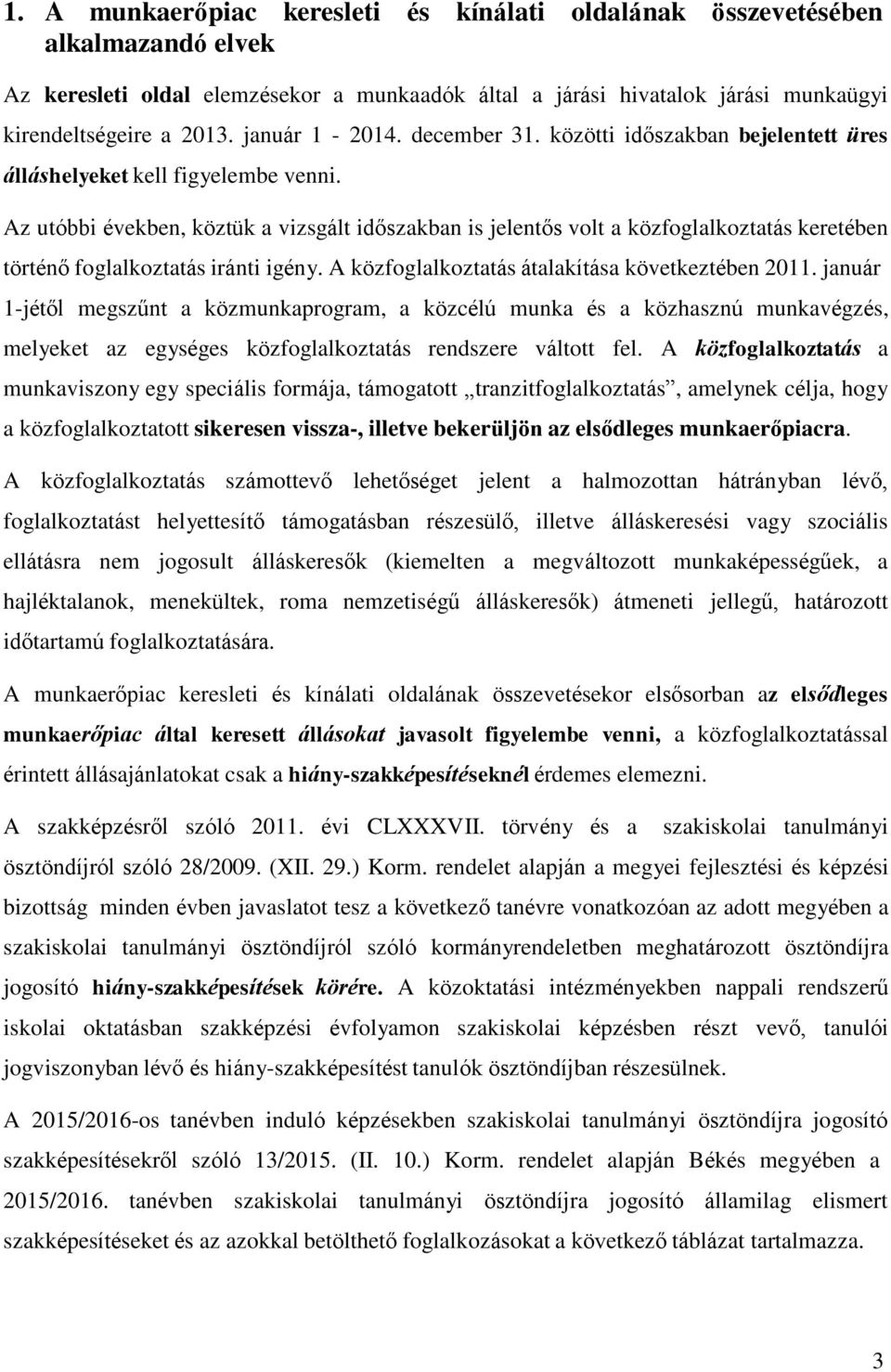 Az utóbbi években, köztük a vizsgált időszakban is jelentős volt a közfoglalkoztatás keretében történő foglalkoztatás iránti igény. A közfoglalkoztatás átalakítása következtében 2011.