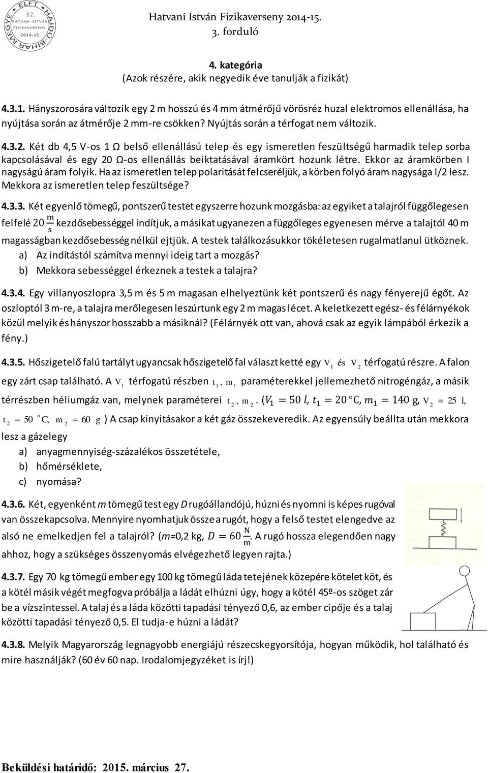 . Két db 4,5 V-os 1 Ω belső ellenállású telep és egy ismeretlen feszültségű harmadik telep sorba kapcsolásával és egy 0 Ω-os ellenállás beiktatásával áramkört hozunk létre.