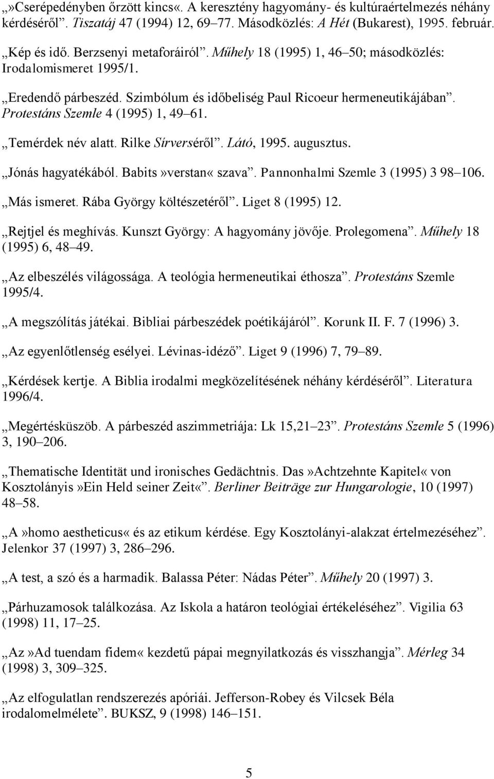 Temérdek név alatt. Rilke Sírverséről. Látó, 1995. augusztus. Jónás hagyatékából. Babits»verstan«szava. Pannonhalmi Szemle 3 (1995) 3 98 106. Más ismeret. Rába György költészetéről. Liget 8 (1995) 12.
