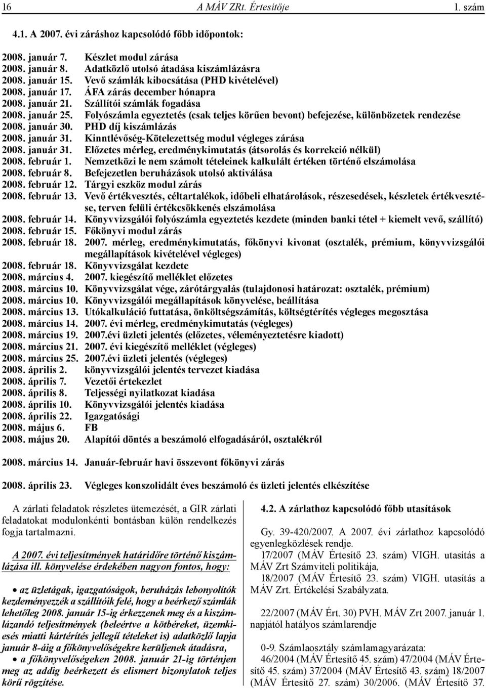 Folyószámla egyeztetés (csak teljes körűen bevont) befejezése, különbözetek rendezése 2008. január 30. PHD díj kiszámlázás 2008. január 31. Kinntlévőség-Kötelezettség modul végleges zárása 2008.