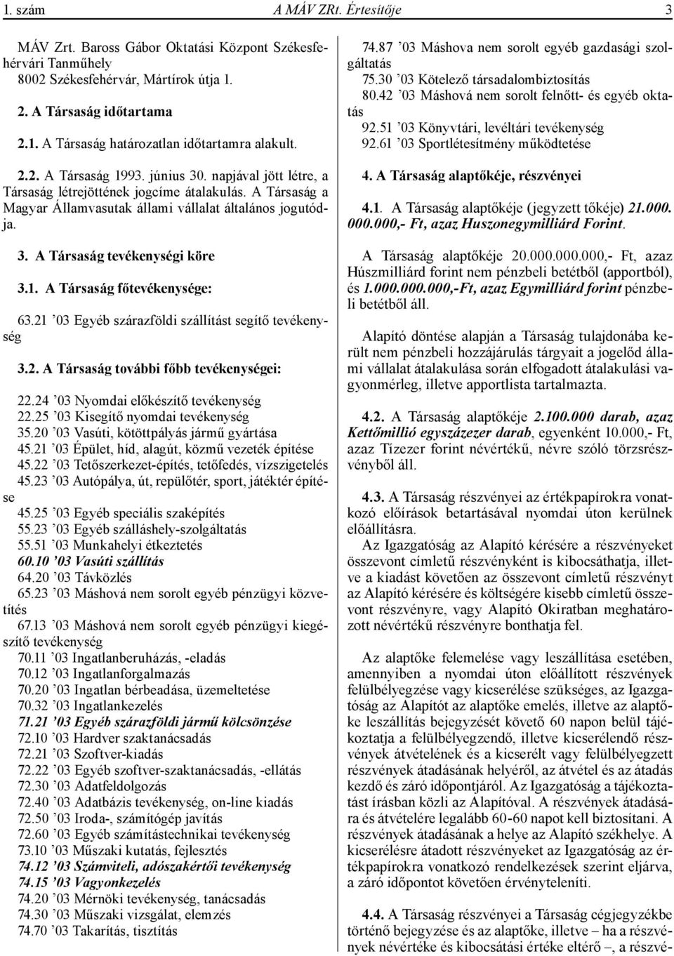 1. A Társaság főtevékenysége: 63.21 03 Egyéb szárazföldi szállítást segítő tevékenység 3.2. A Társaság további főbb tevékenységei: 22.24 03 Nyomdai előkészítő tevékenység 22.