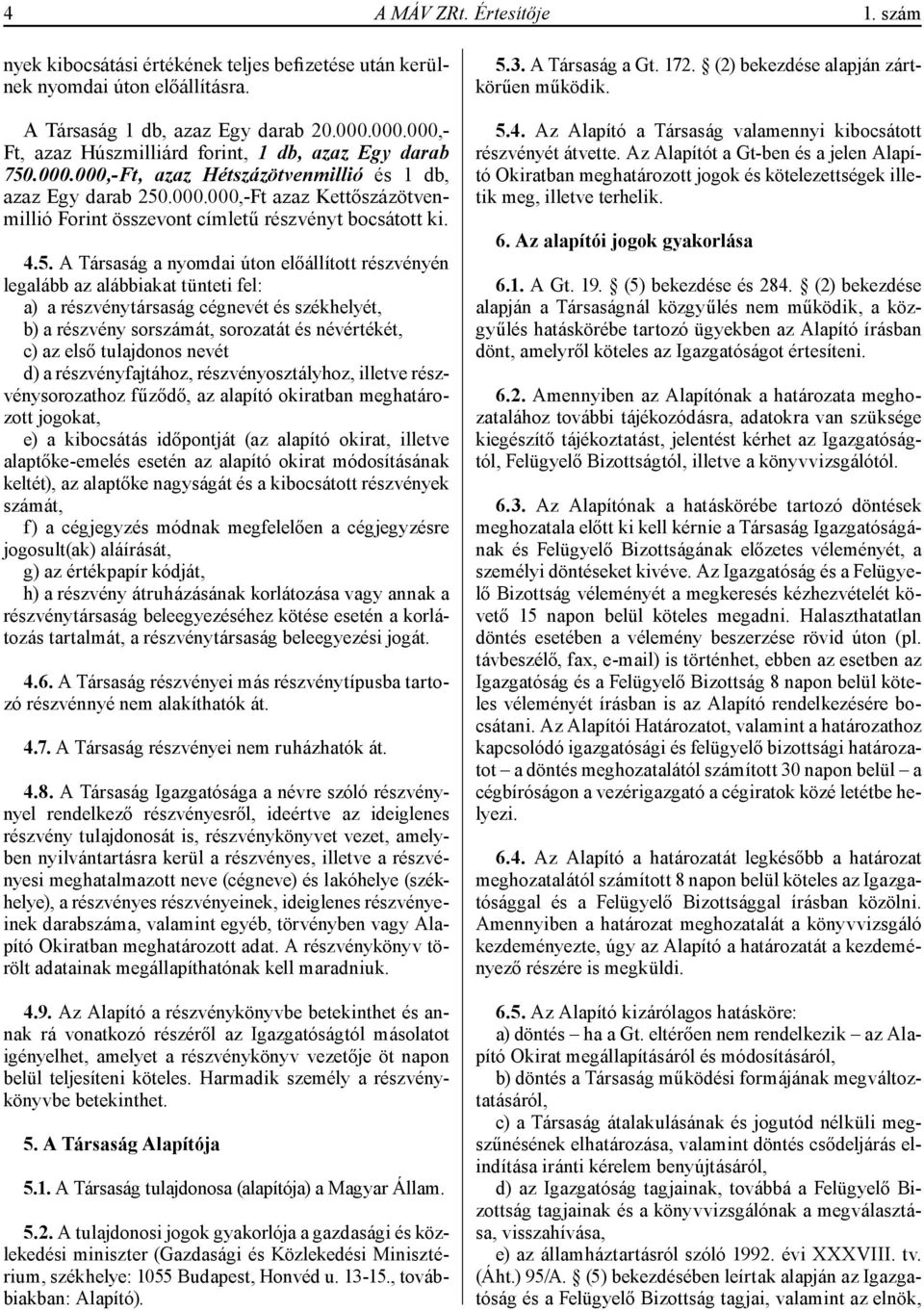 4.5. A Társaság a nyomdai úton előállított részvényén legalább az alábbiakat tünteti fel: a) a részvénytársaság cégnevét és székhelyét, b) a részvény sorszámát, sorozatát és névértékét, c) az első