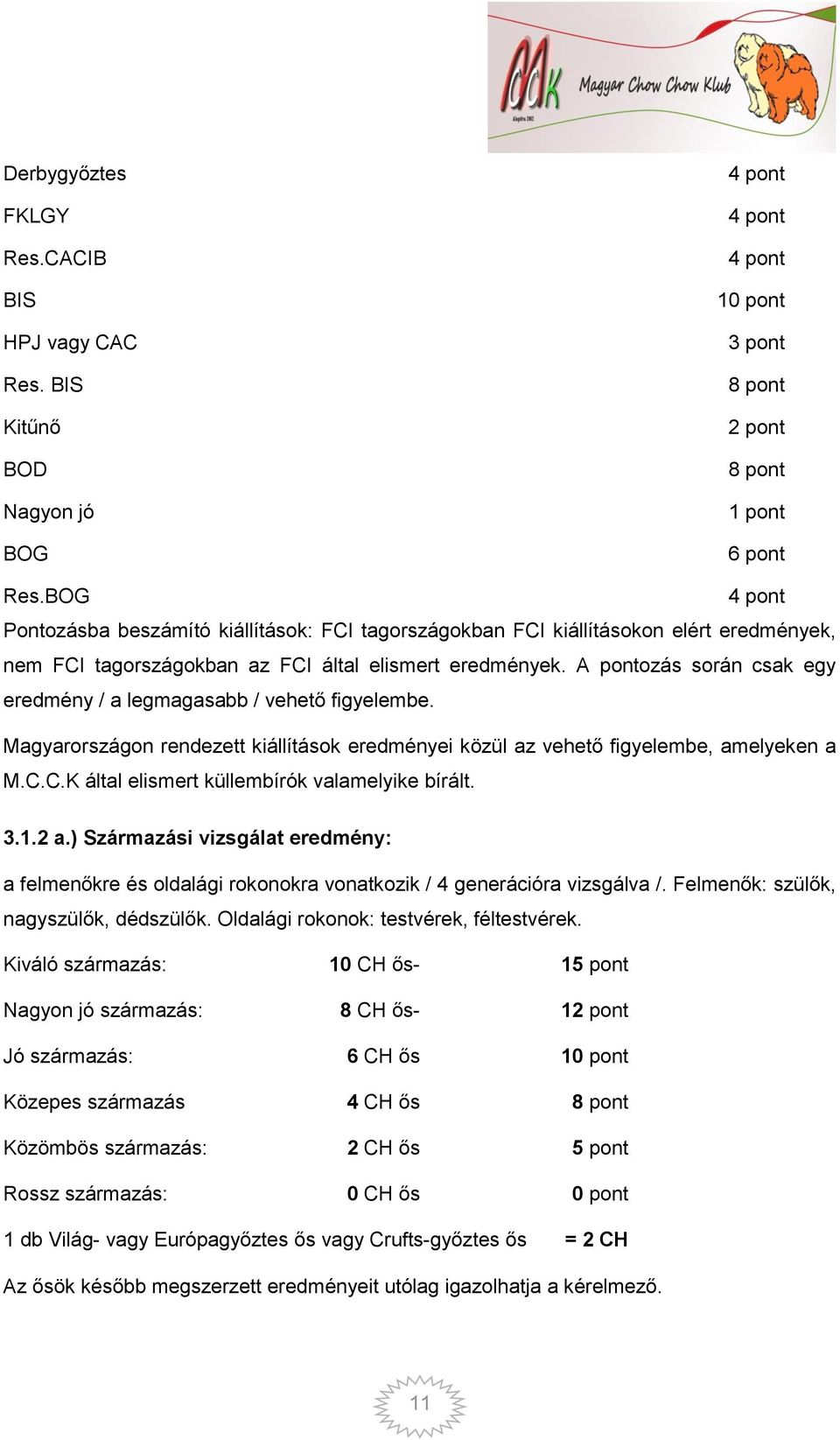 A pontozás során csak egy eredmény / a legmagasabb / vehető figyelembe. Magyarországon rendezett kiállítások eredményei közül az vehető figyelembe, amelyeken a M.C.