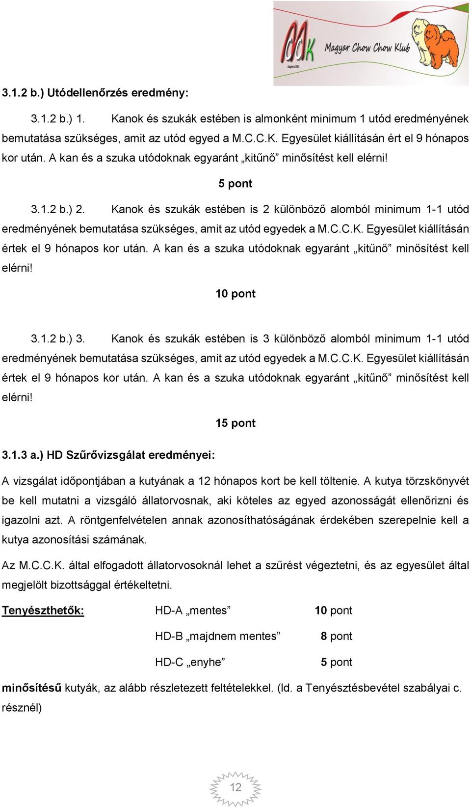 Kanok és szukák estében is 2 különböző alomból minimum 1-1 utód eredményének bemutatása szükséges, amit az utód egyedek a M.C.C.K. Egyesület kiállításán értek el 9 hónapos kor után.