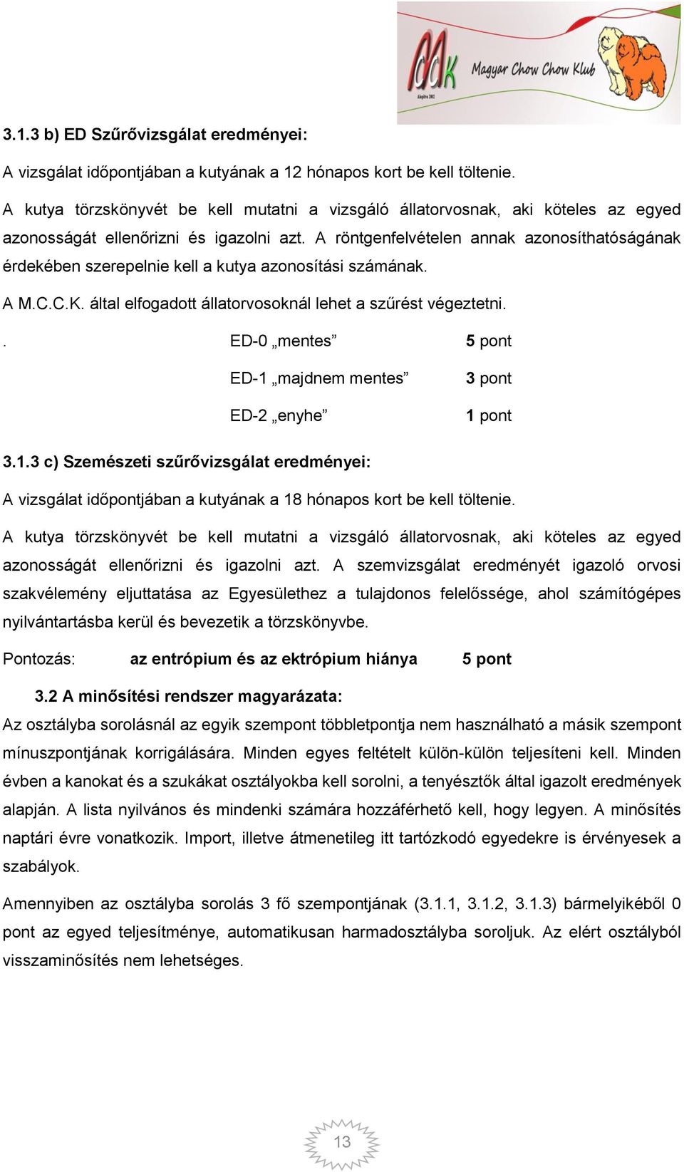 A röntgenfelvételen annak azonosíthatóságának érdekében szerepelnie kell a kutya azonosítási számának. A M.C.C.K. által elfogadott állatorvosoknál lehet a szűrést végeztetni.