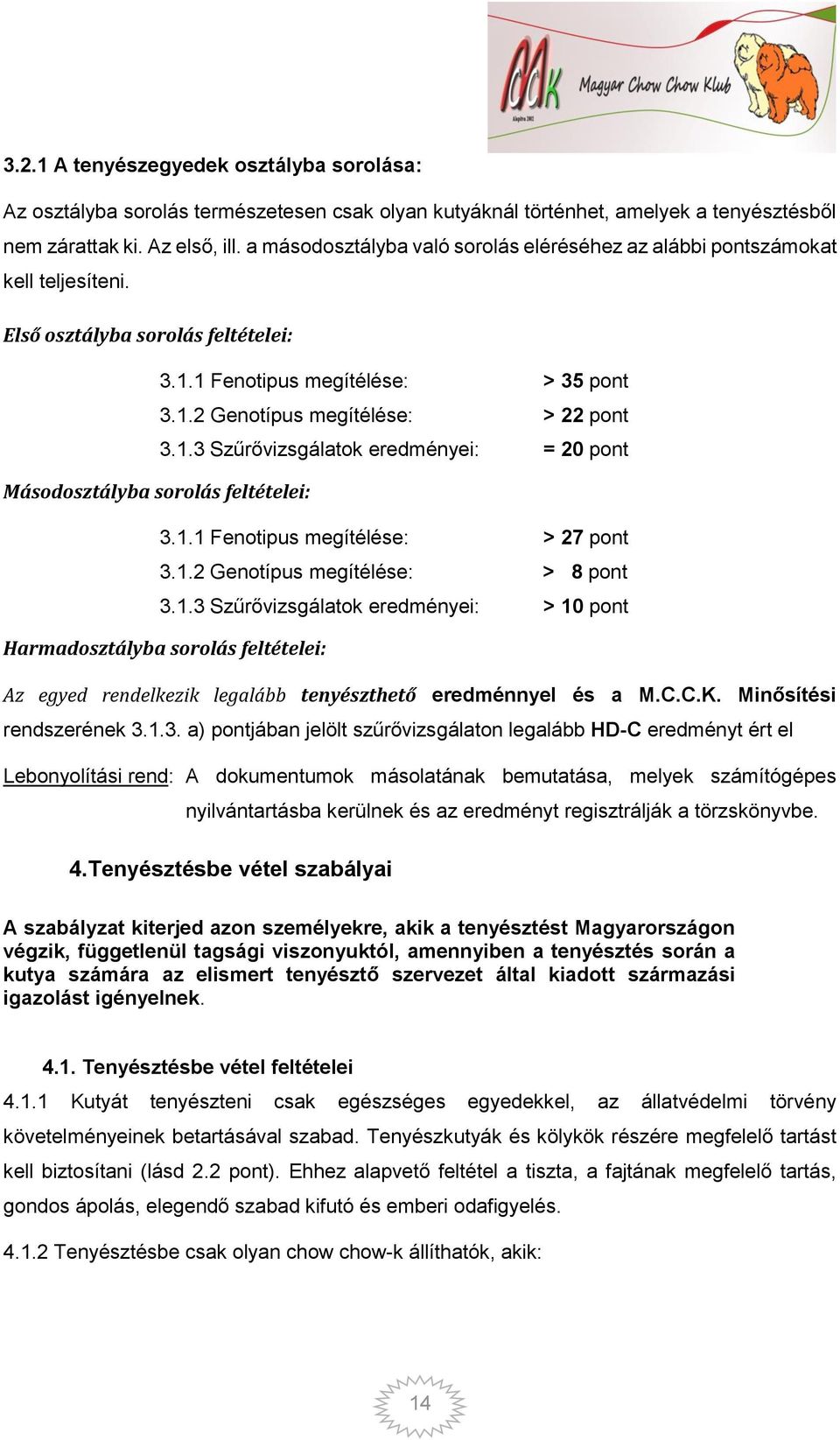 1.1 Fenotipus megítélése: > 27 pont 3.1.2 Genotípus megítélése: > 8 pont 3.1.3 Szűrővizsgálatok eredményei: > 10 pont Harmadosztályba sorolás feltételei: Az egyed rendelkezik legalább tenyészthető eredménnyel és a M.