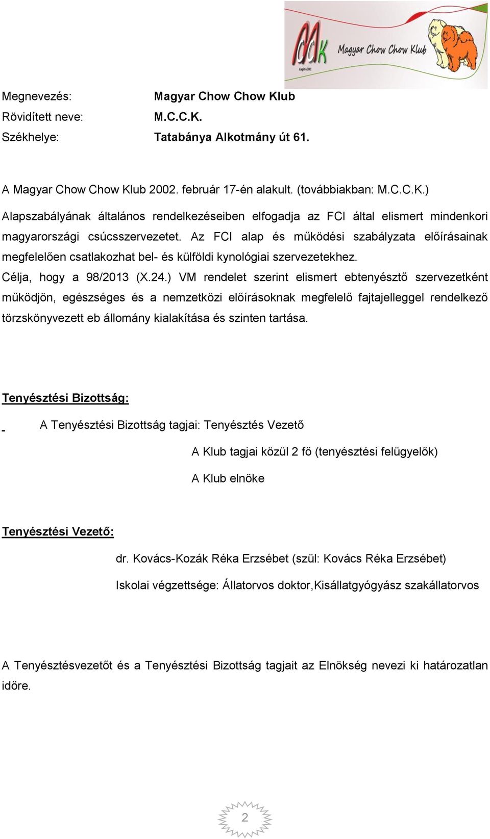 ) VM rendelet szerint elismert ebtenyésztő szervezetként működjön, egészséges és a nemzetközi előírásoknak megfelelő fajtajelleggel rendelkező törzskönyvezett eb állomány kialakítása és szinten