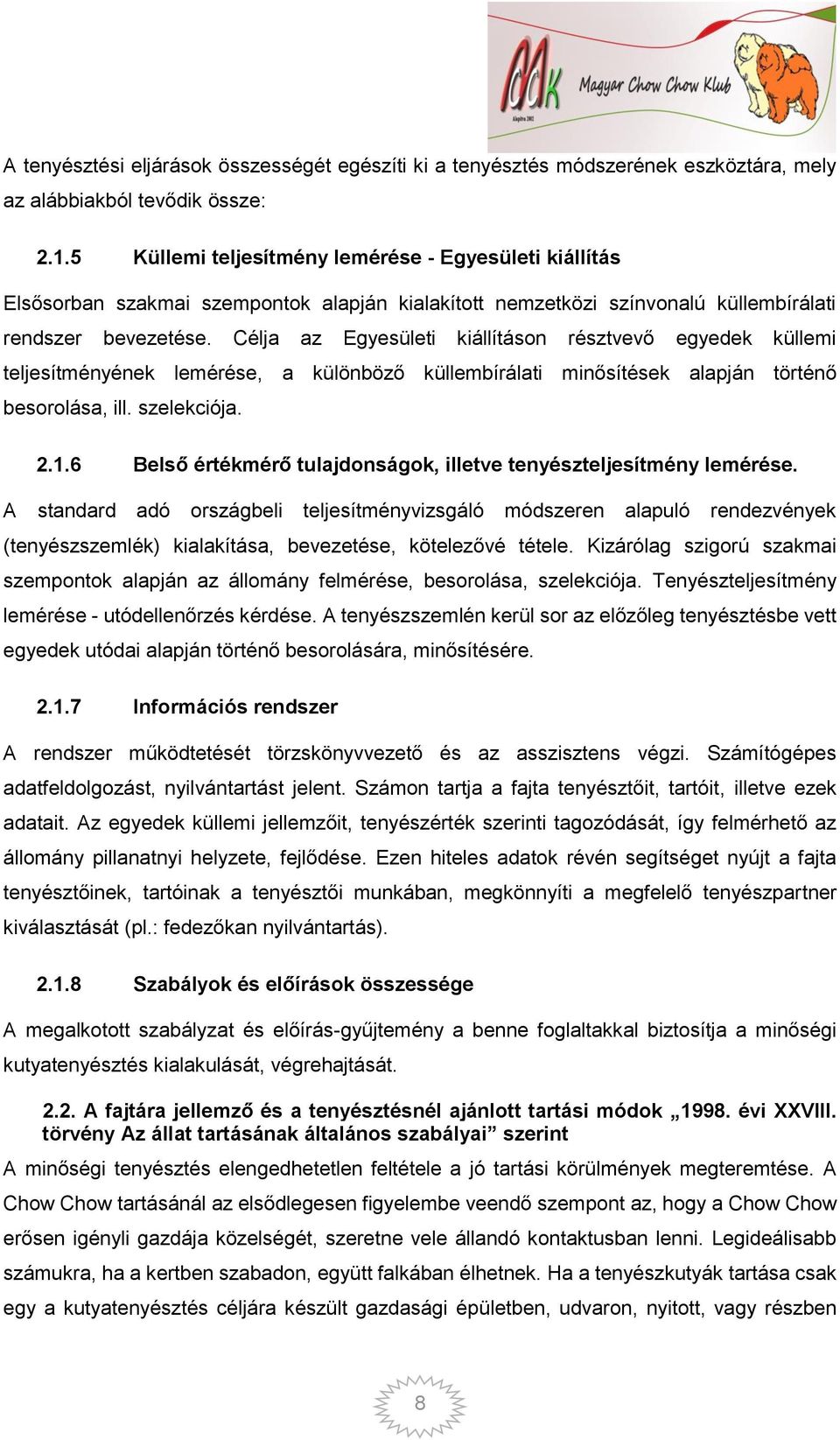 Célja az Egyesületi kiállításon résztvevő egyedek küllemi teljesítményének lemérése, a különböző küllembírálati minősítések alapján történő besorolása, ill. szelekciója. 2.1.