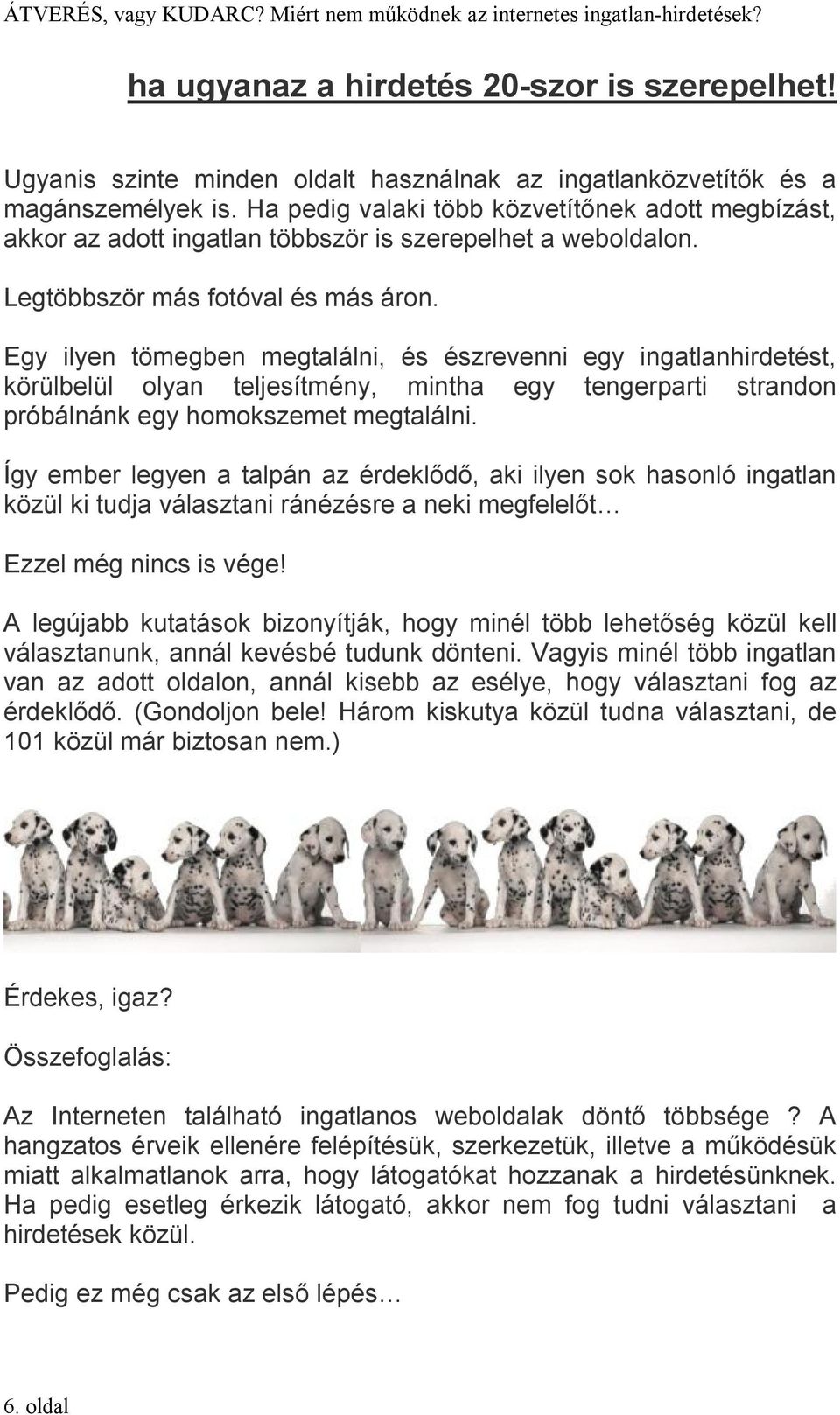 Egy ilyen tömegben megtalálni, és észrevenni egy ingatlanhirdetést, körülbelül olyan teljesítmény, mintha egy tengerparti strandon próbálnánk egy homokszemet megtalálni.