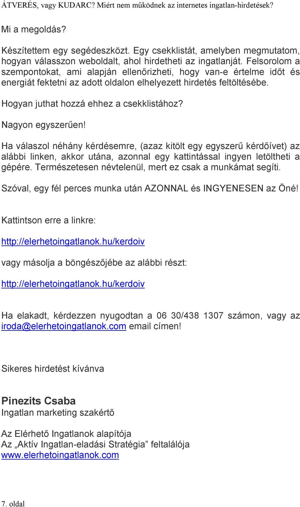 Nagyon egyszerűen! Ha válaszol néhány kérdésemre, (azaz kitölt egy egyszerű kérdőívet) az alábbi linken, akkor utána, azonnal egy kattintással ingyen letöltheti a gépére.
