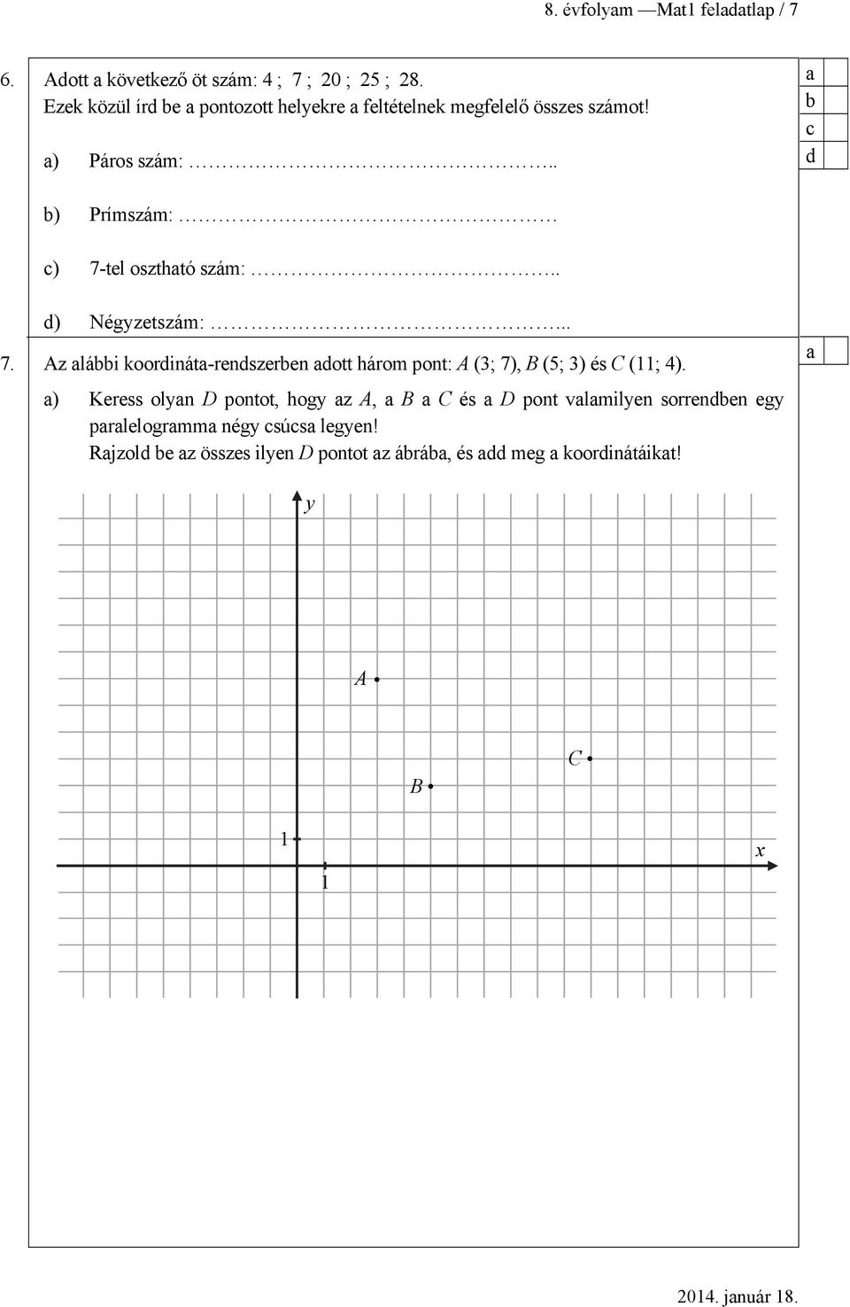 . b c d b) Prímszám: c) 7-tel oszthtó szám:.. d) Négyzetszám:... 7. Az lábbi koordinát-rendszerben dott három pont: A (3; 7), B (5; 3) és C (11; 4).