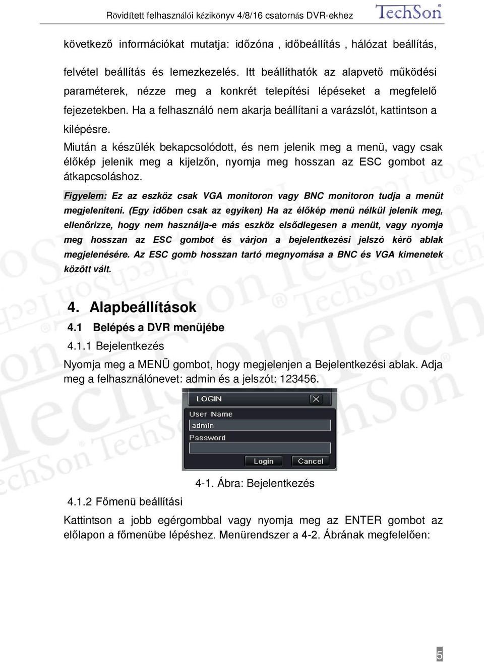 Miután a készülék bekapcsolódott, és nem jelenik meg a menü, vagy csak élőkép jelenik meg a kijelzőn, nyomja meg hosszan az ESC gombot az átkapcsoláshoz.