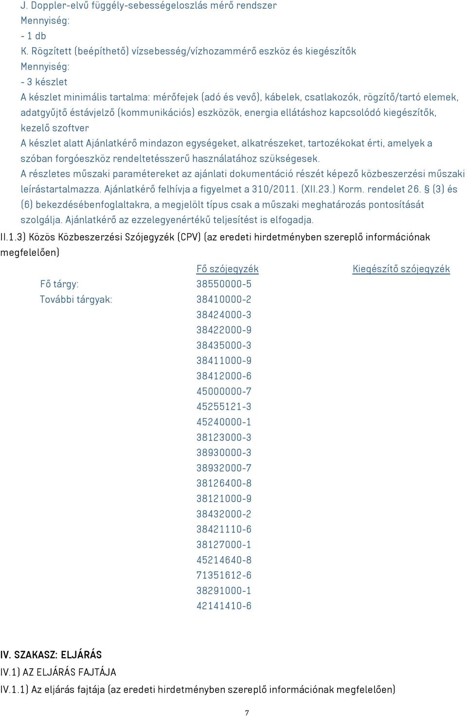 éstávjelző (kommunikációs) eszközök, energia ellátáshoz kapcsolódó kiegészítők, kezelő szoftver A készlet alatt Ajánlatkérő mindazon egységeket, alkatrészeket, tartozékokat érti, amelyek a szóban
