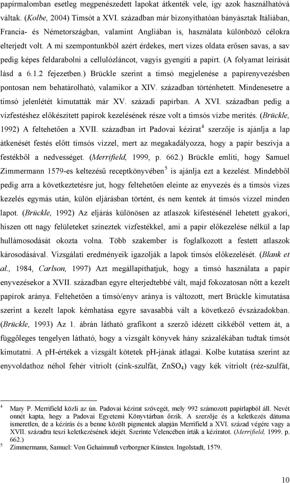 A mi szempontunkból azért érdekes, mert vizes oldata erősen savas, a sav pedig képes feldarabolni a cellulózláncot, vagyis gyengíti a papírt. (A folyamat leírását lásd a 6.1.2 fejezetben.