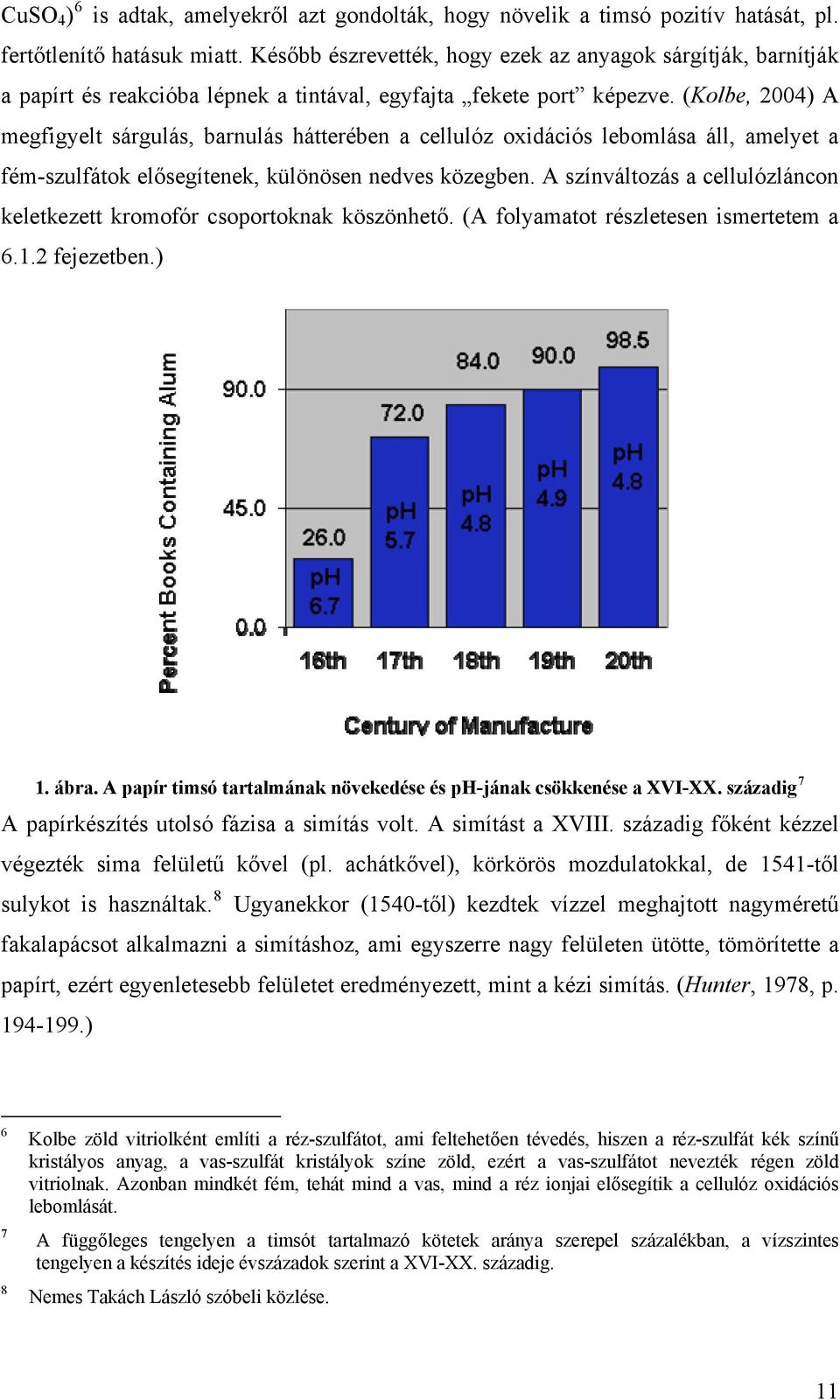 (Kolbe, 2004) A megfigyelt sárgulás, barnulás hátterében a cellulóz oxidációs lebomlása áll, amelyet a fém-szulfátok elősegítenek, különösen nedves közegben.
