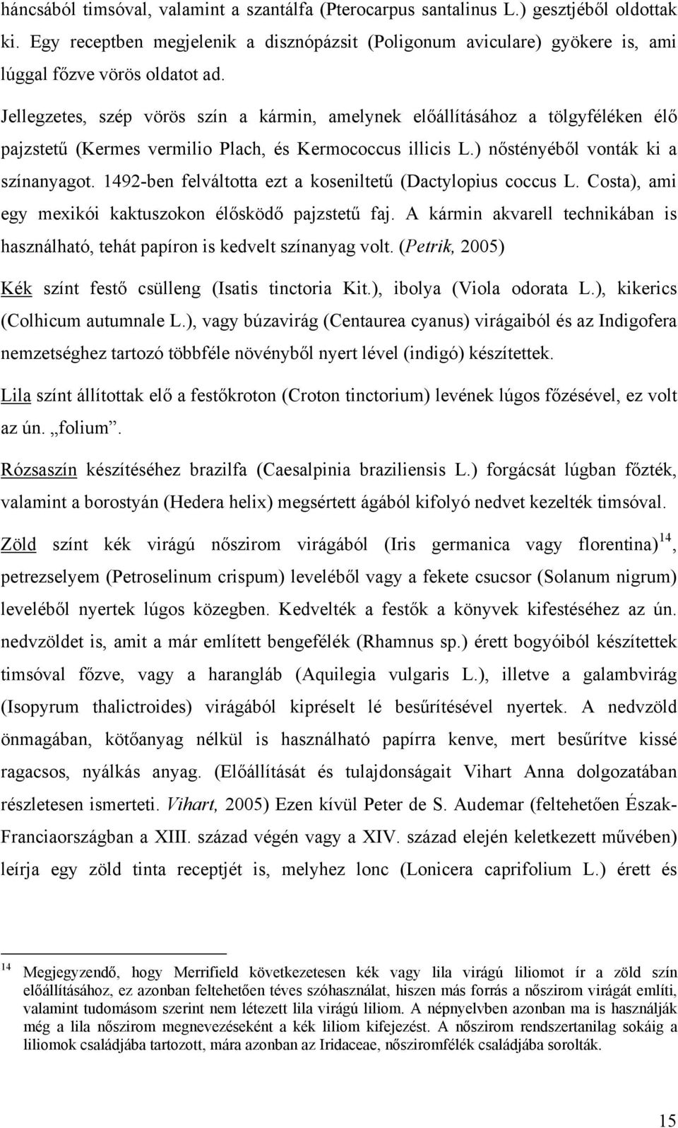 Jellegzetes, szép vörös szín a kármin, amelynek előállításához a tölgyféléken élő pajzstetű (Kermes vermilio Plach, és Kermococcus illicis L.) nőstényéből vonták ki a színanyagot.