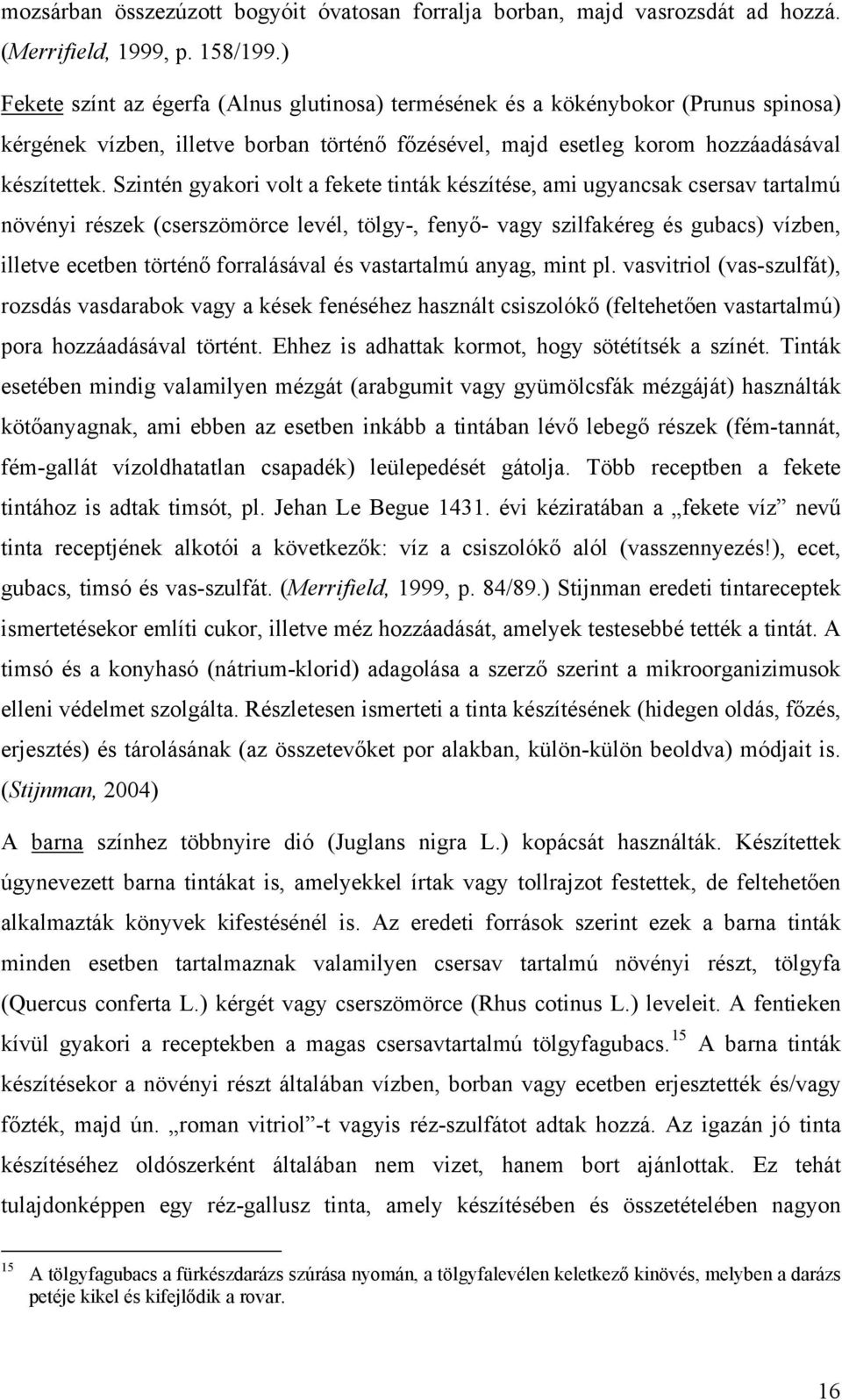 Szintén gyakori volt a fekete tinták készítése, ami ugyancsak csersav tartalmú növényi részek (cserszömörce levél, tölgy-, fenyő- vagy szilfakéreg és gubacs) vízben, illetve ecetben történő