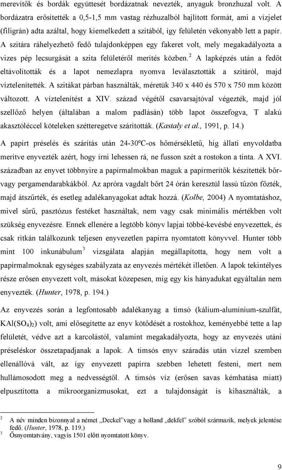 A szitára ráhelyezhető fedő tulajdonképpen egy fakeret volt, mely megakadályozta a 2 vizes pép lecsurgását a szita felületéről merítés közben.