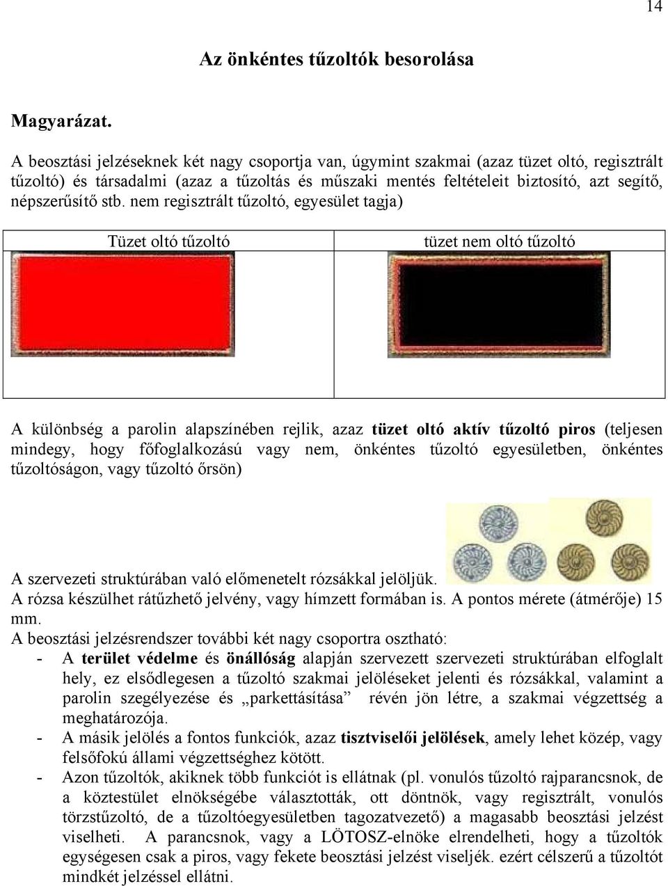 stb. nem regisztrált tűzoltó, egyesület tagja) Tüzet oltó tűzoltó tüzet nem oltó tűzoltó A különbség a alapszínében rejlik, azaz tüzet oltó aktív tűzoltó piros (teljesen mindegy, hogy főfoglalkozású