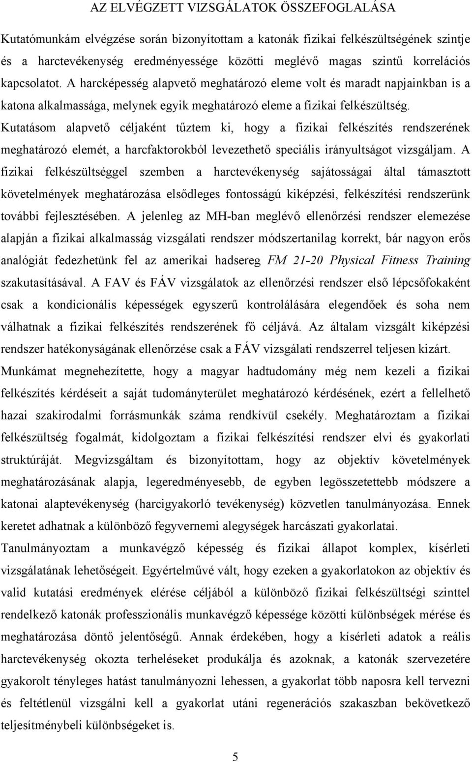 Kutatásom alapvető céljaként tűztem ki, hogy a fizikai felkészítés rendszerének meghatározó elemét, a harcfaktorokból levezethető speciális irányultságot vizsgáljam.