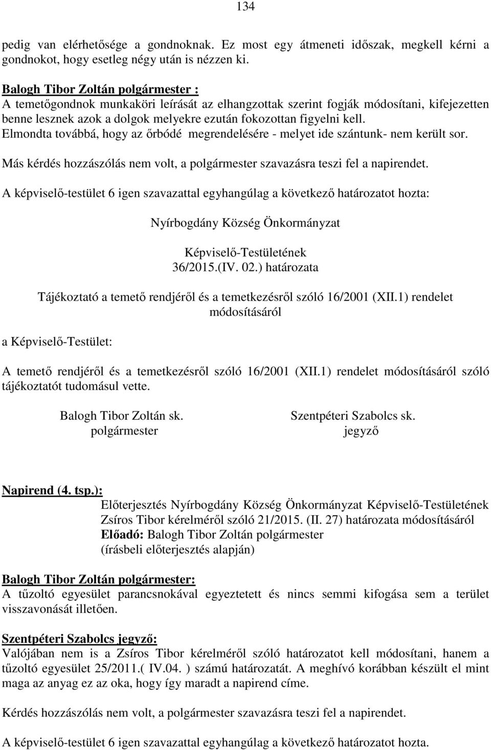 Elmondta továbbá, hogy az őrbódé megrendelésére - melyet ide szántunk- nem került sor. Más kérdés hozzászólás nem volt, a szavazásra teszi fel a napirendet.