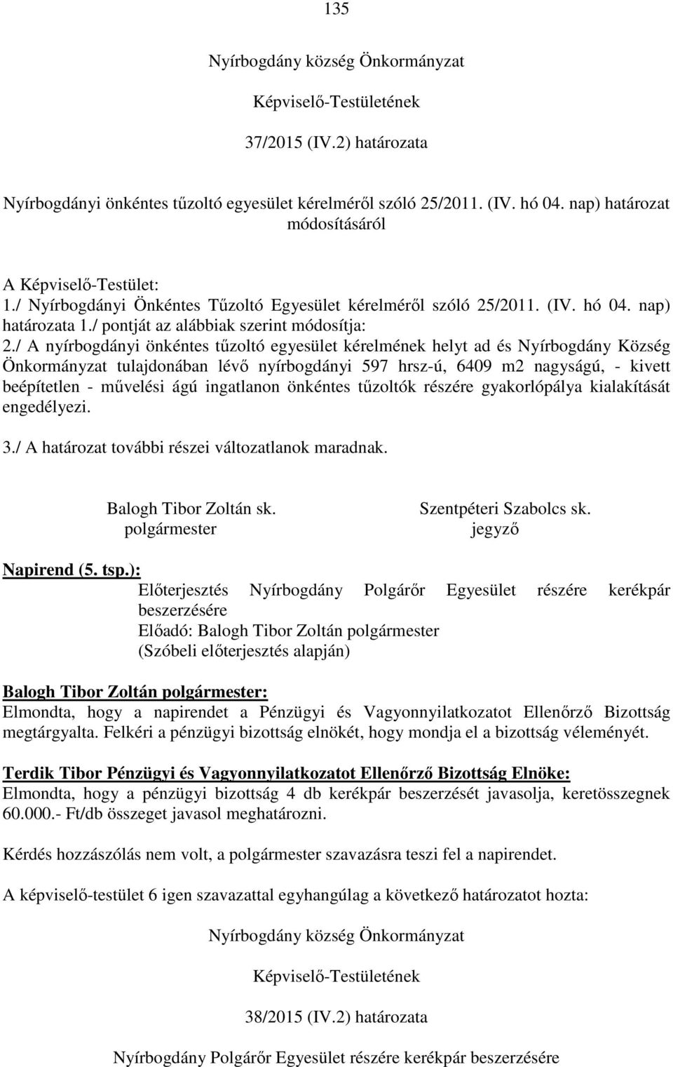 / A nyírbogdányi önkéntes tűzoltó egyesület kérelmének helyt ad és Nyírbogdány Község Önkormányzat tulajdonában lévő nyírbogdányi 597 hrsz-ú, 6409 m2 nagyságú, - kivett beépítetlen - művelési ágú