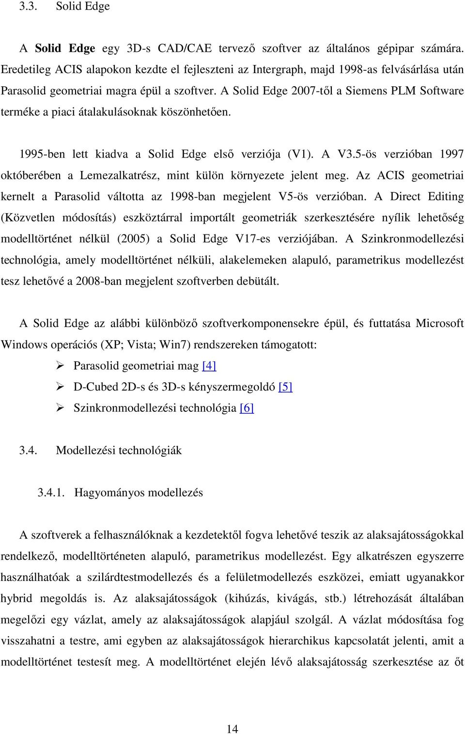 A Solid Edge 2007-től a Siemens PLM Software terméke a piaci átalakulásoknak köszönhetően. 1995-ben lett kiadva a Solid Edge első verziója (V1). A V3.