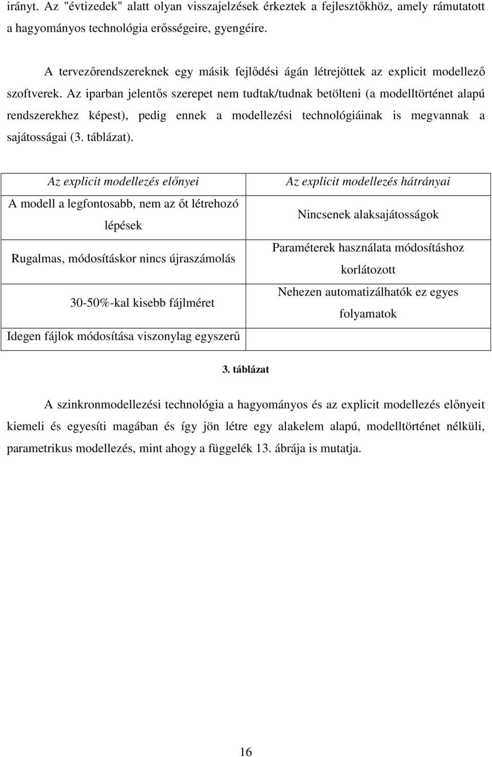 Az iparban jelentős szerepet nem tudtak/tudnak betölteni (a modelltörténet alapú rendszerekhez képest), pedig ennek a modellezési technológiáinak is megvannak a sajátosságai (3. táblázat).