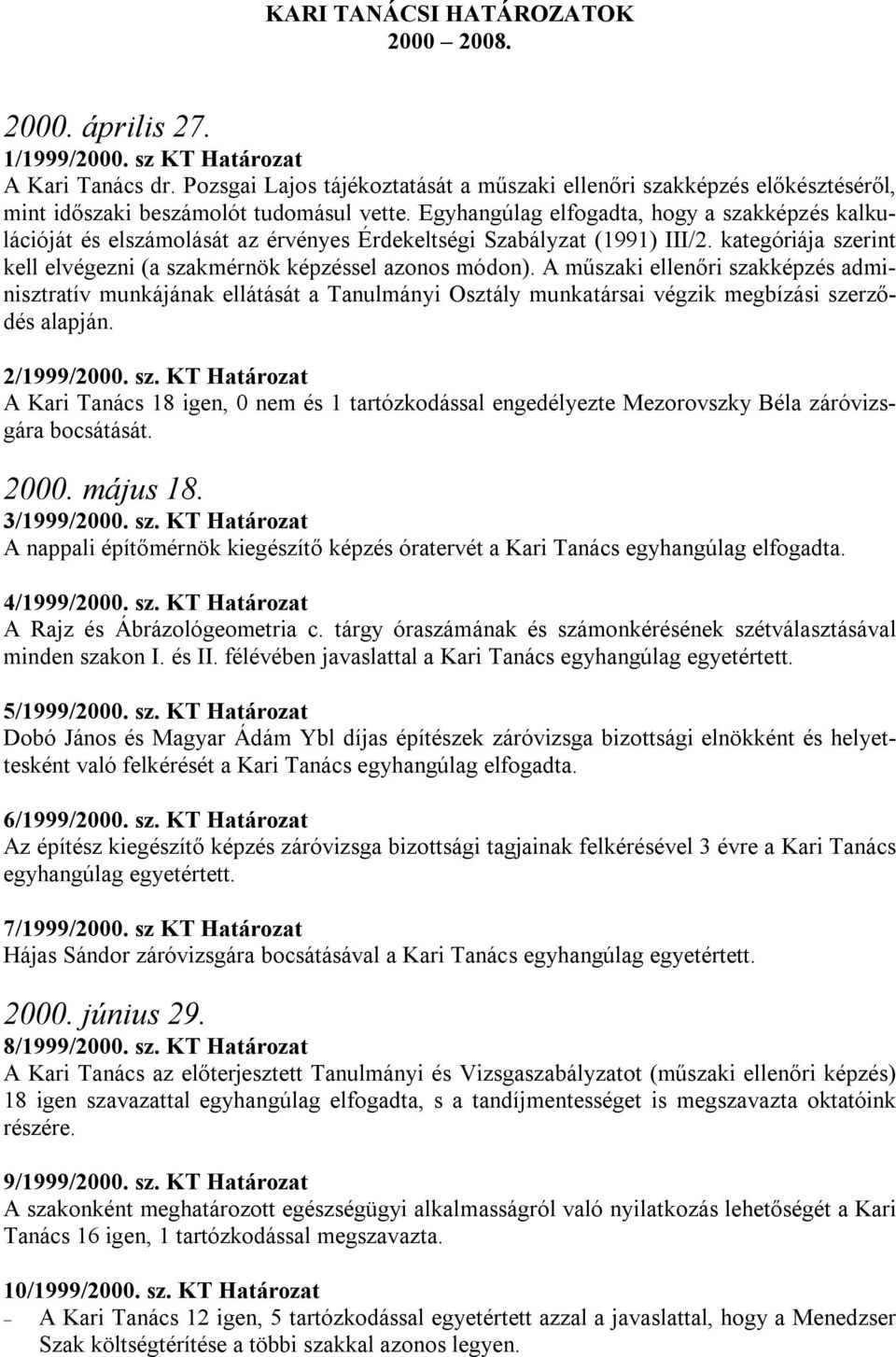 Egyhangúlag elfogadta, hogy a szakképzés kalkulációját és elszámolását az érvényes Érdekeltségi Szabályzat (1991) III/2. kategóriája szerint kell elvégezni (a szakmérnök képzéssel azonos módon).