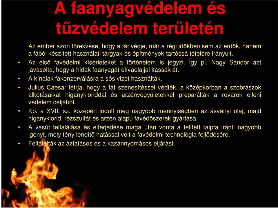 A kínaiak fakonzerválásra a sós vizet használták, Julius Caesar leírja, hogy a fát szenesítéssel védték, a középkorban a szobrászok alkotásaikat higanykloriddal és arzénvegyületekkel preparálták a