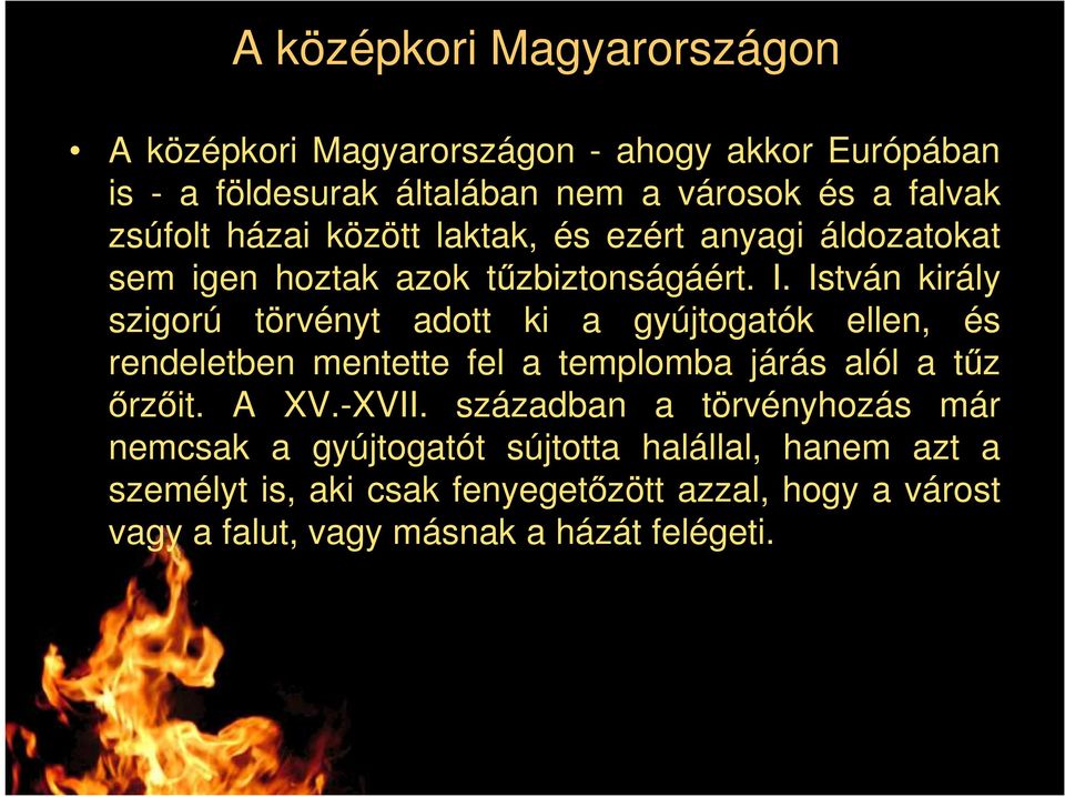 István király szigorú törvényt adott ki a gyújtogatók ellen, és rendeletben mentette fel a templomba járás alól a tűz őrzőit. A XV.-XVII.