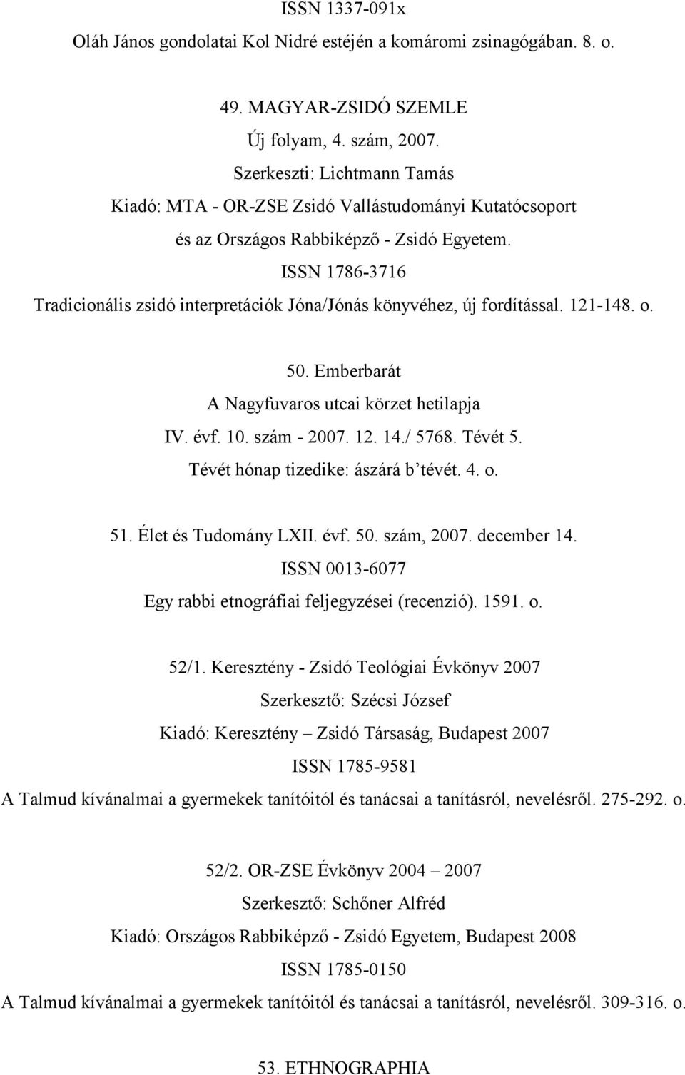 ISSN 1786-3716 Tradicionális zsidó interpretációk Jóna/Jónás könyvéhez, új fordítással. 121-148. o. 50. Emberbarát IV. évf. 10. szám - 2007. 12. 14./ 5768. Tévét 5.