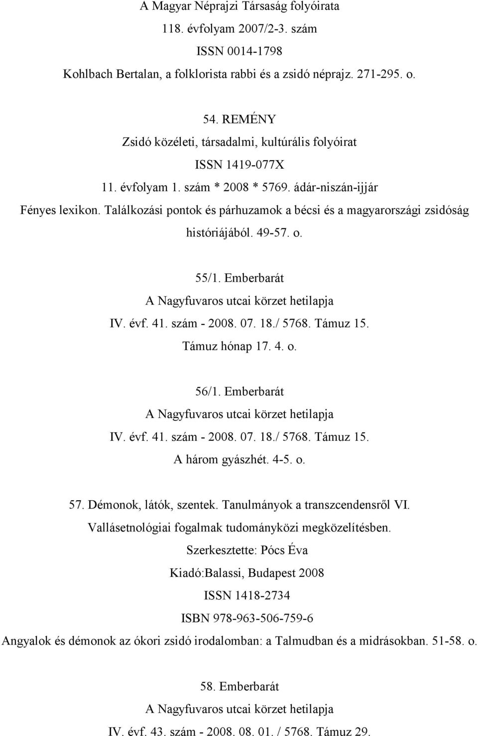 Találkozási pontok és párhuzamok a bécsi és a magyarországi zsidóság históriájából. 49-57. o. 55/1. Emberbarát IV. évf. 41. szám - 2008. 07. 18./ 5768. Támuz 15. Támuz hónap 17. 4. o. 56/1.