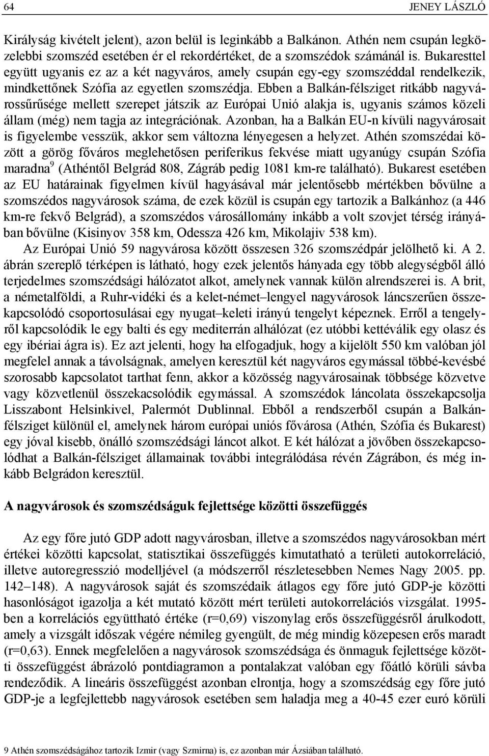 Ebben a Balkán-félsziget ritkább nagyvárossűrűsége mellett szerepet játszik az Európai Unió alakja is, ugyanis számos közeli állam (még) nem tagja az integrációnak.