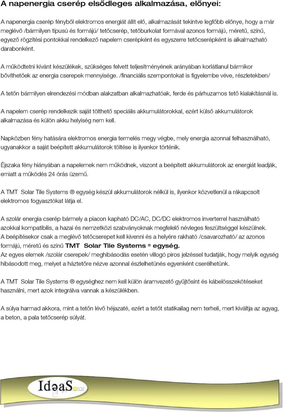 A működtetni kívánt készülékek, szükséges felvett teljesítményének arányában korlátlanul bármikor bővíthetőek az energia cserepek mennyisége.